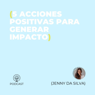 Jenny Da Silva (5 acciones positivas para generar impacto) (T1 - E44)