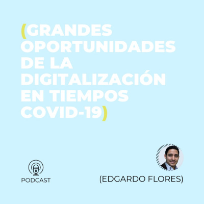 Edgardo Flores (Grandes oportunidades de la digitalización en tiempos COVID-19) (T1 - E41)