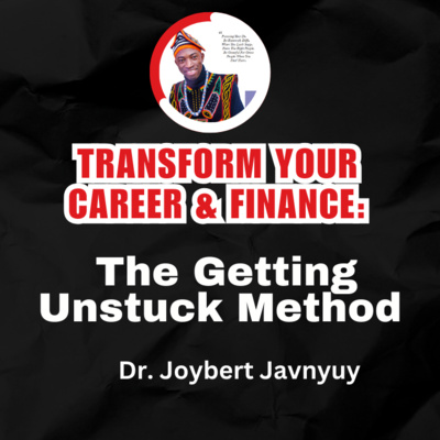 Transform Your Career & Finance: The Getting Unstuck Method with Dr. Joybert Javnyuy