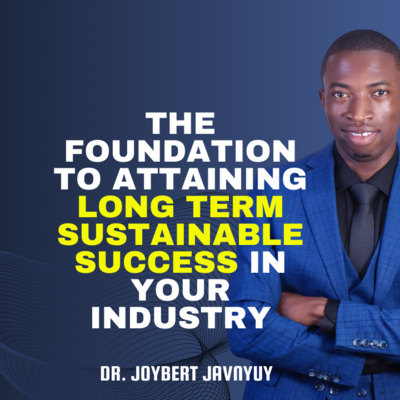 The Foundation to Attaining Long Term Sustainable Success in Your Industry with Dr. Joybert Javnyuy