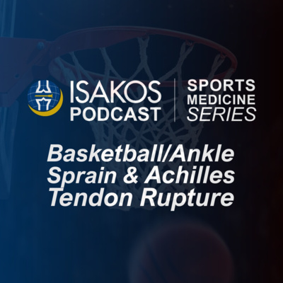 ISAKOS Sports Medicine Podcast: Basketball/Ankle Sprain & Achilles Tendon Rupture