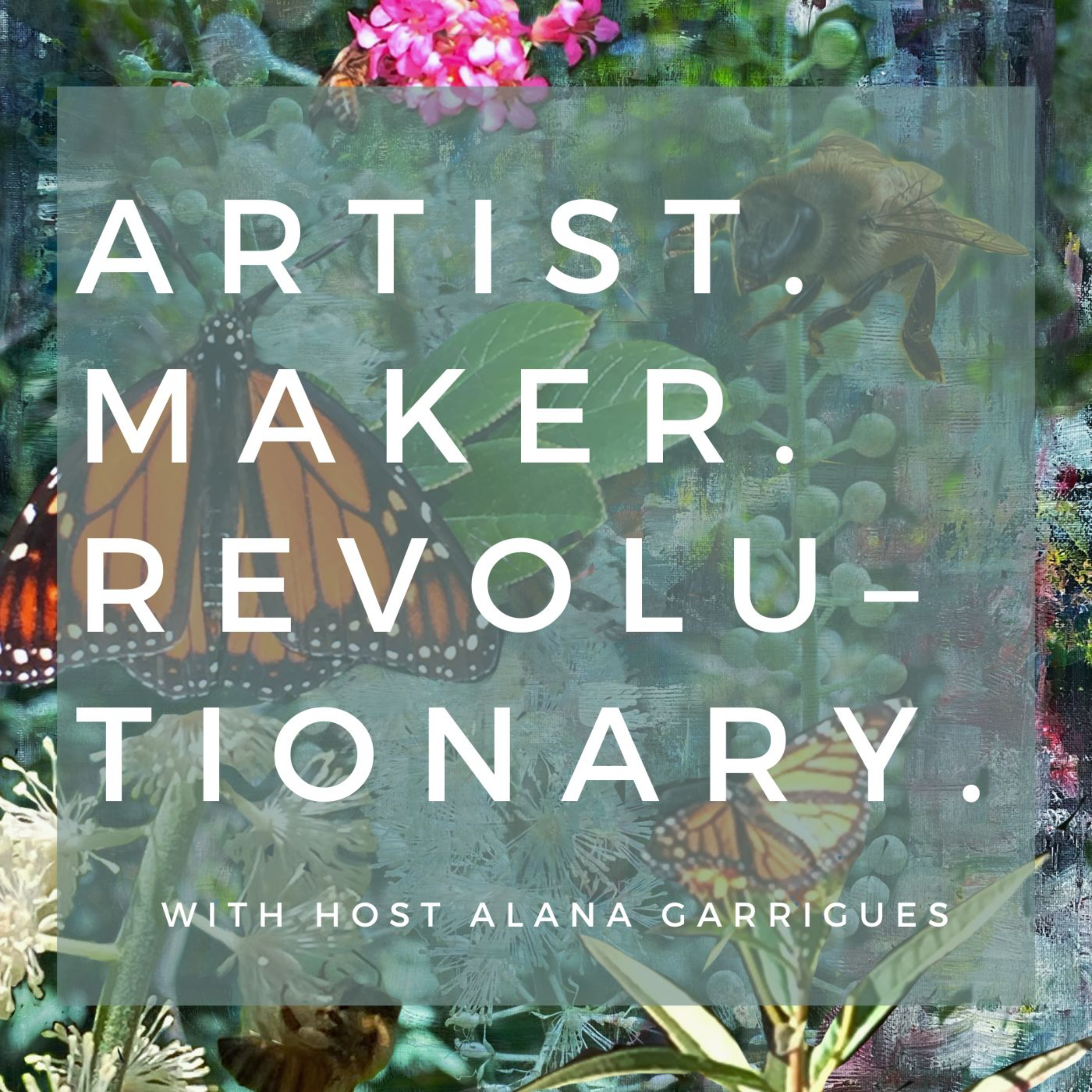 Artist. Maker. Revolutionary. with Host Alana Garrigues podcast artwork