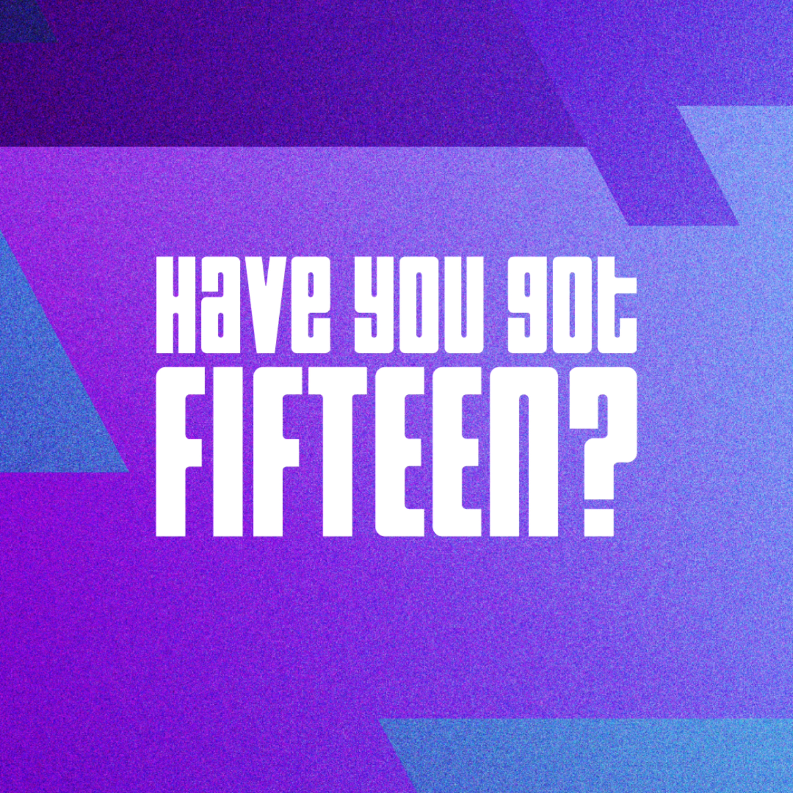 Have You Got Fifteen?