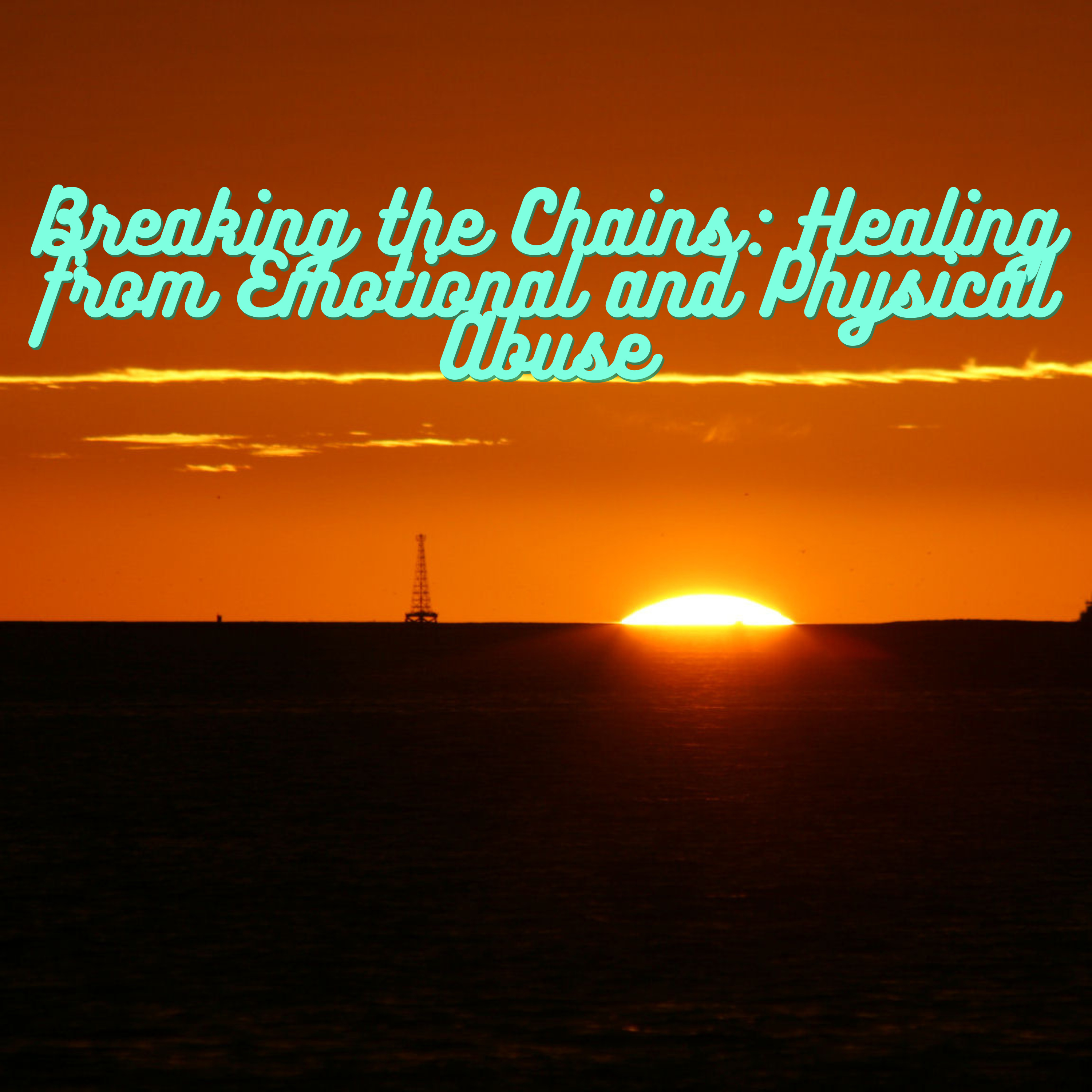 Breaking the Chains: Healing from Emotional and Physical Abuse