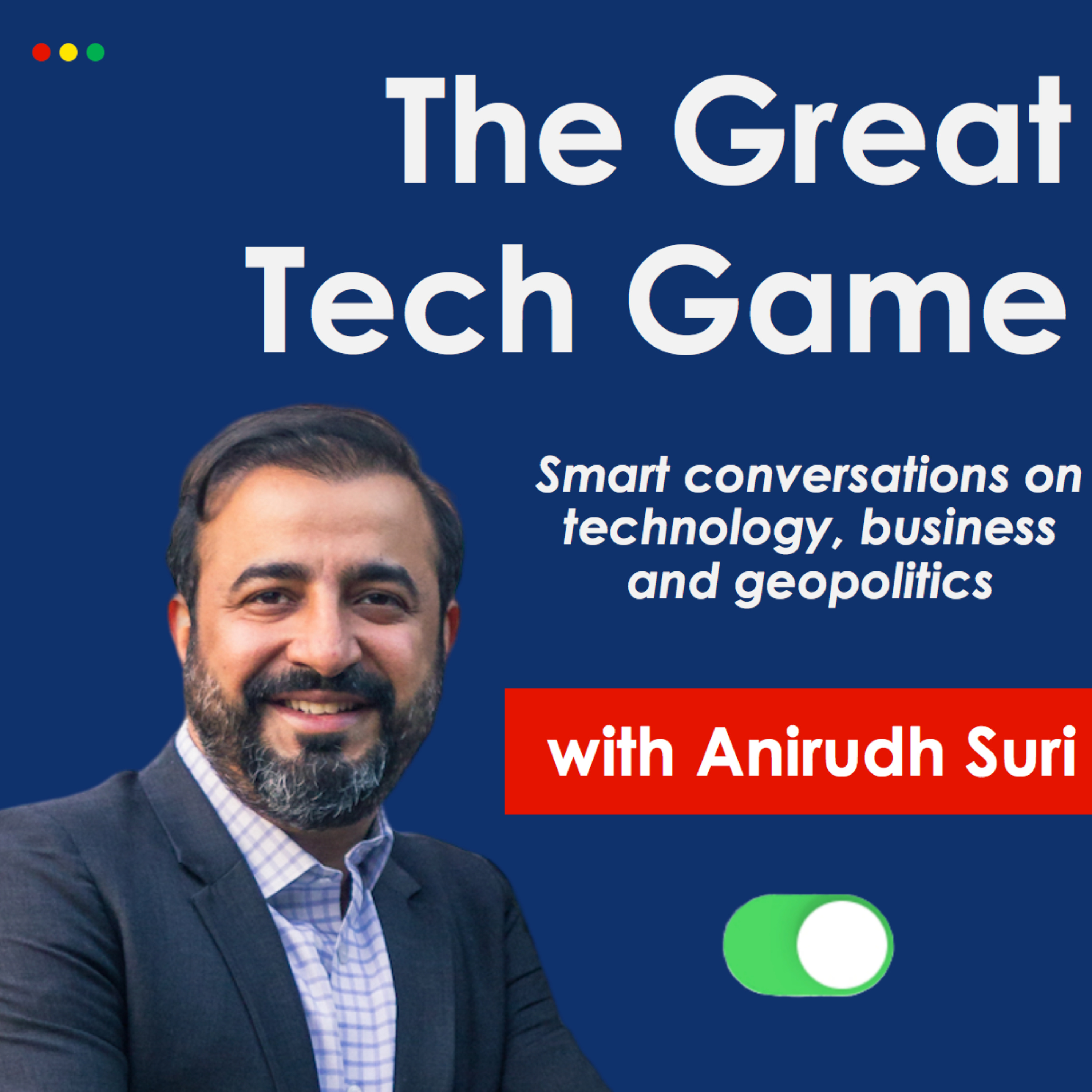 The Great Tech Game, with Anirudh Suri: Smart conversations on Technology, Business and Geopolitics
