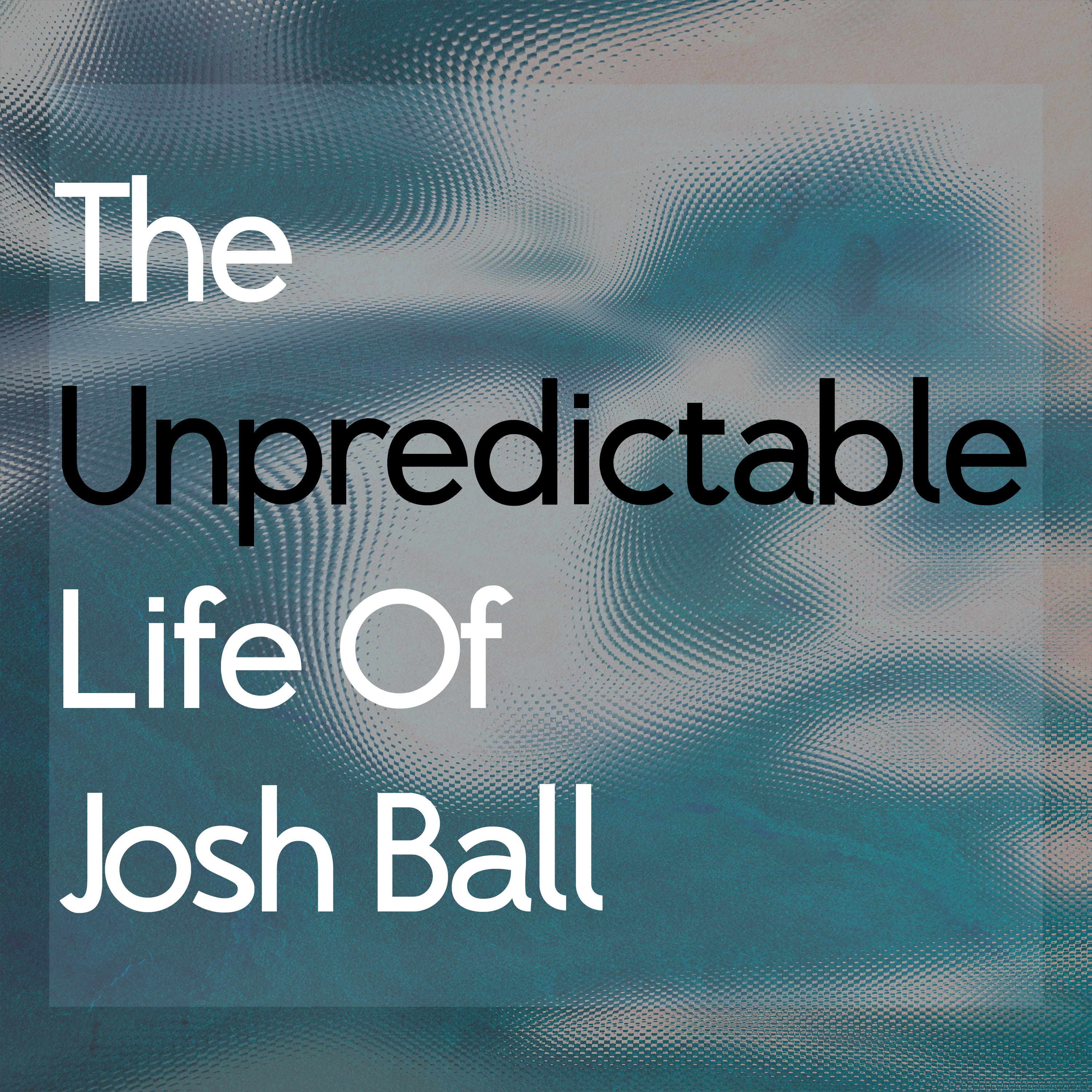 The Unpredictable Life Of Josh Ball podcast artwork