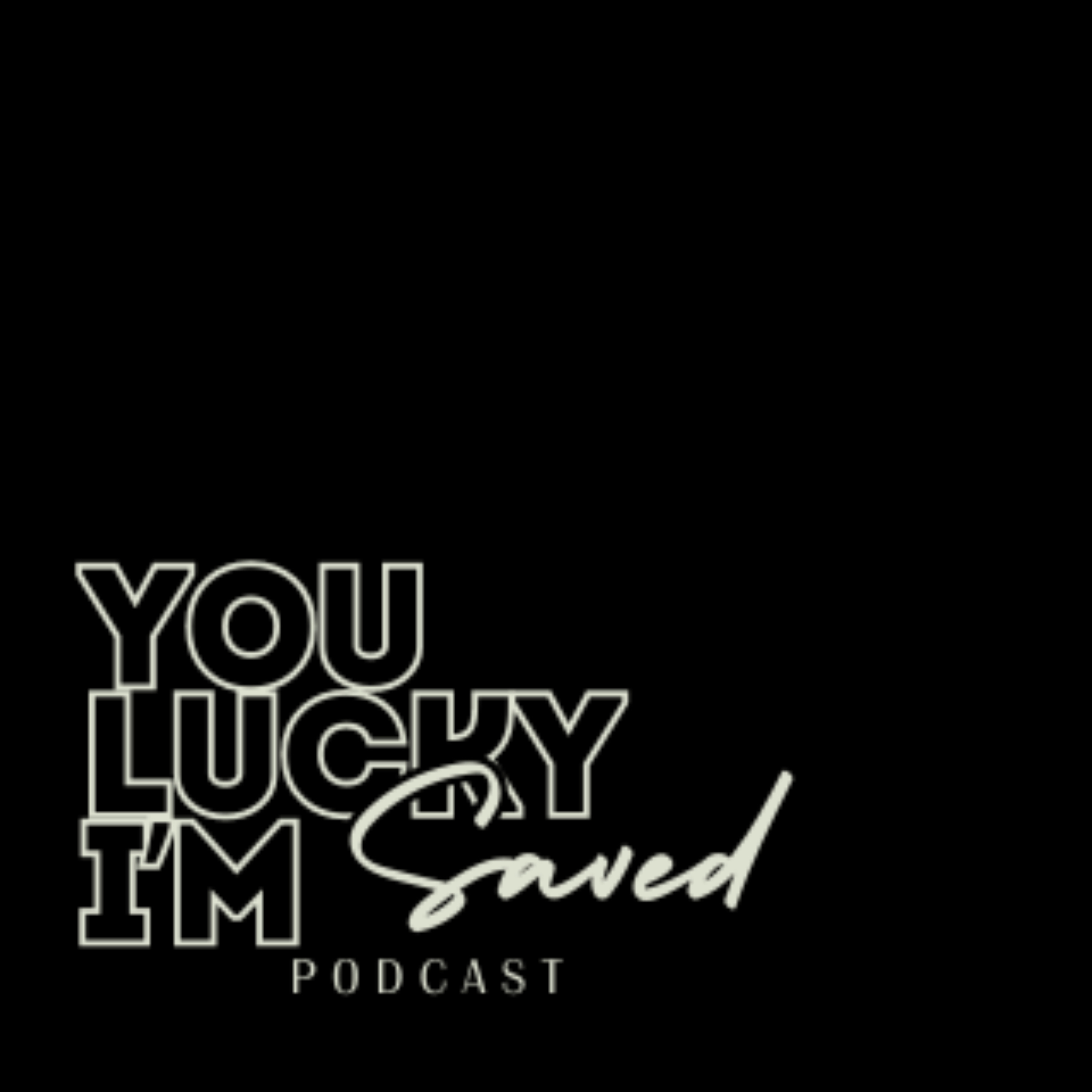 You Lucky I'm Saved Podcast