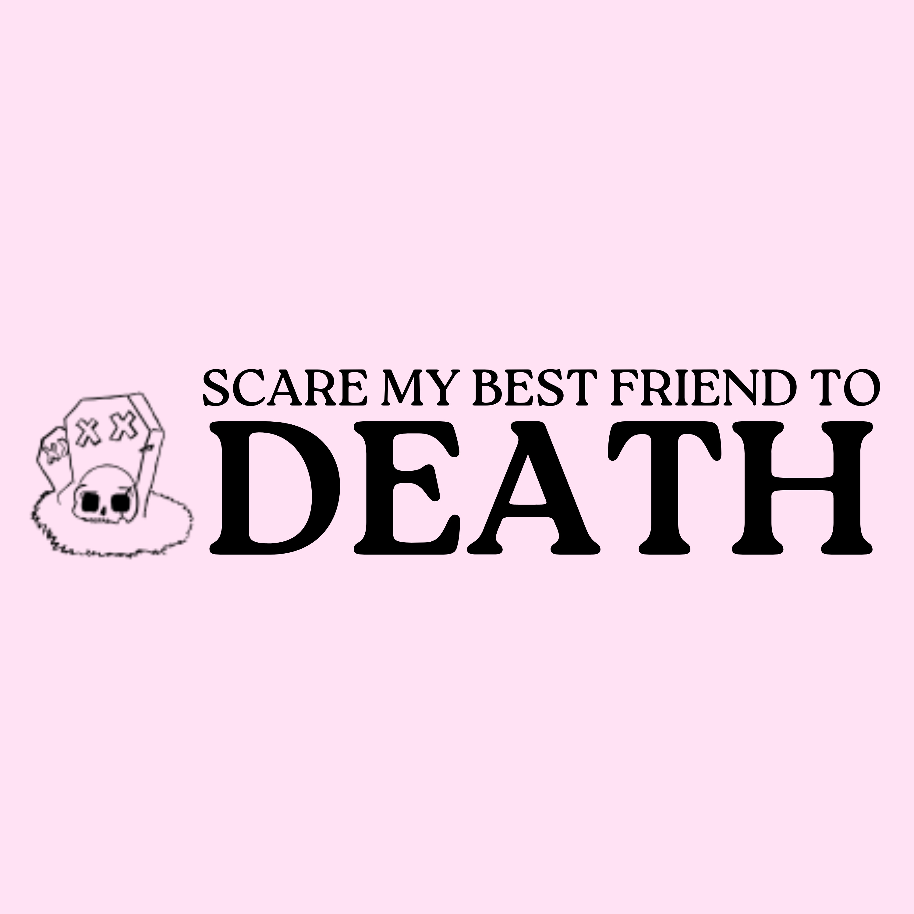 Scare My Best Friend to DEATH