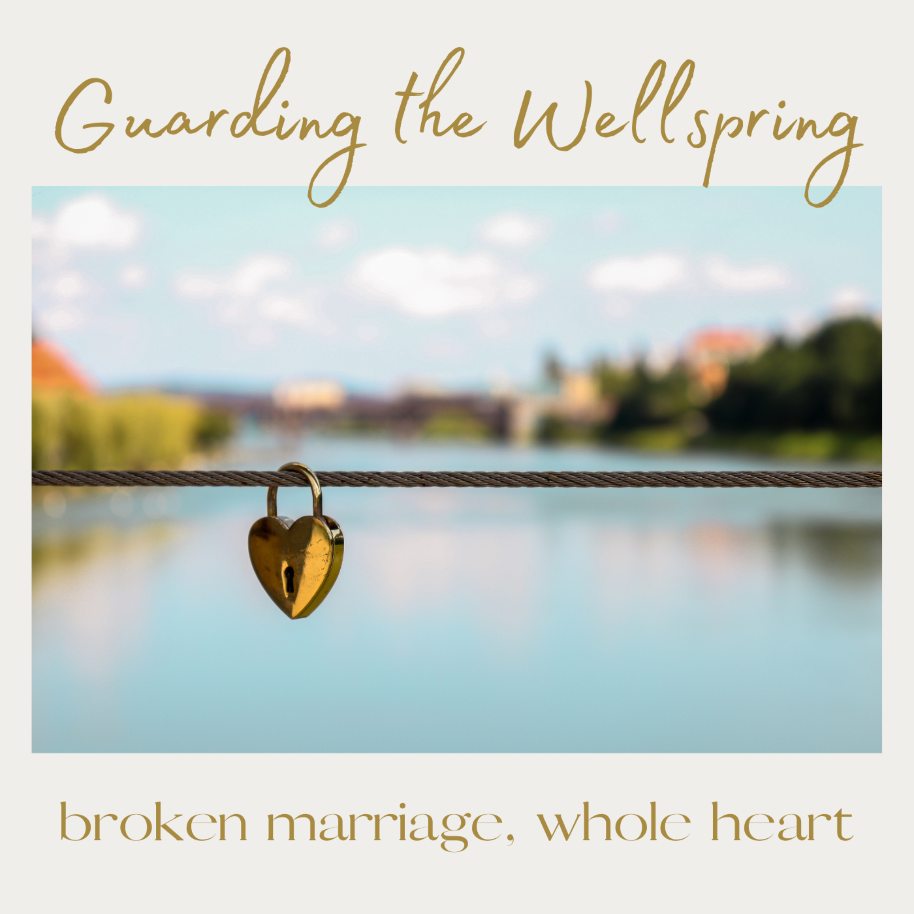 Guarding the Wellspring: broken marriage, whole heart