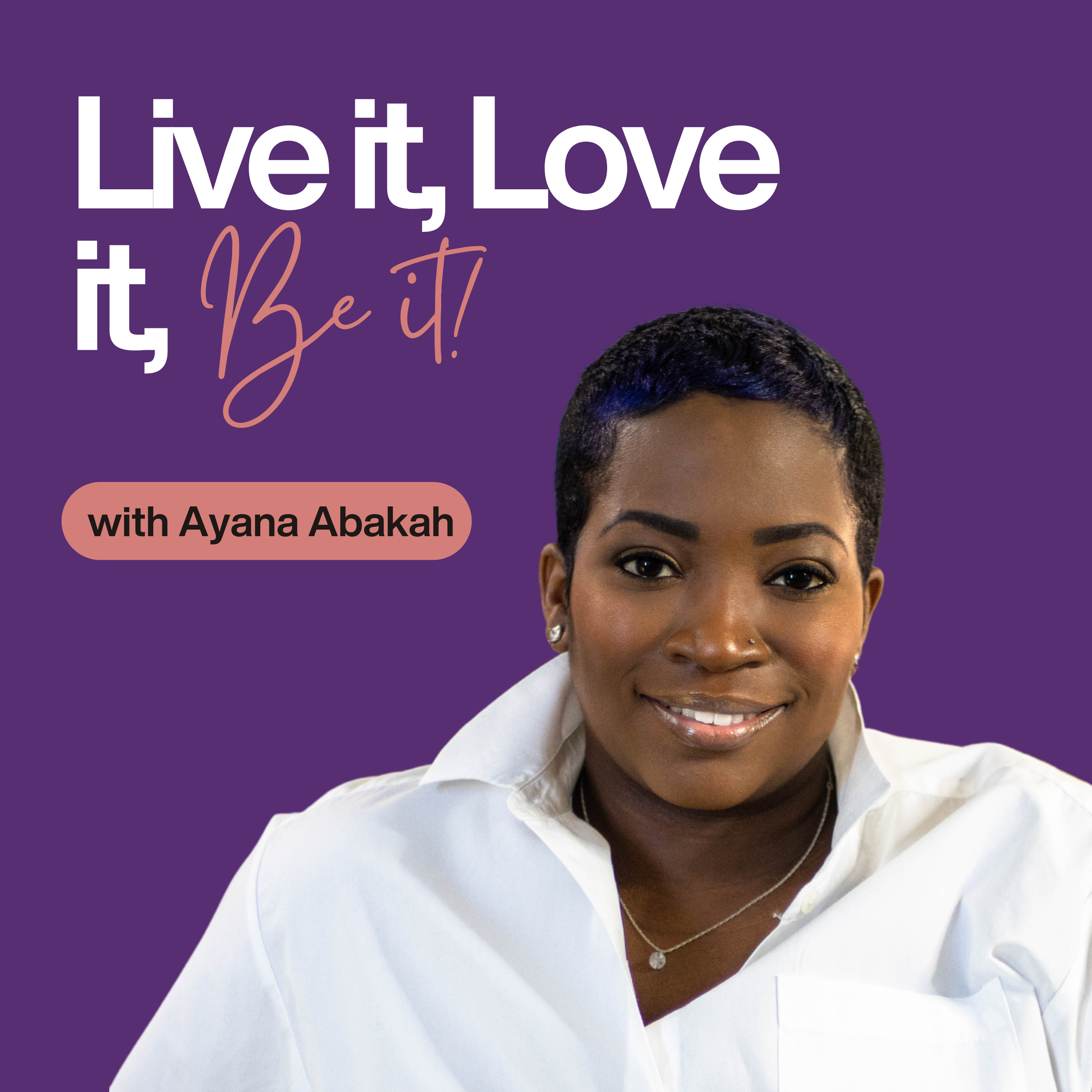 Live it, Love it, Be it with Ayana Abakah podcast artwork