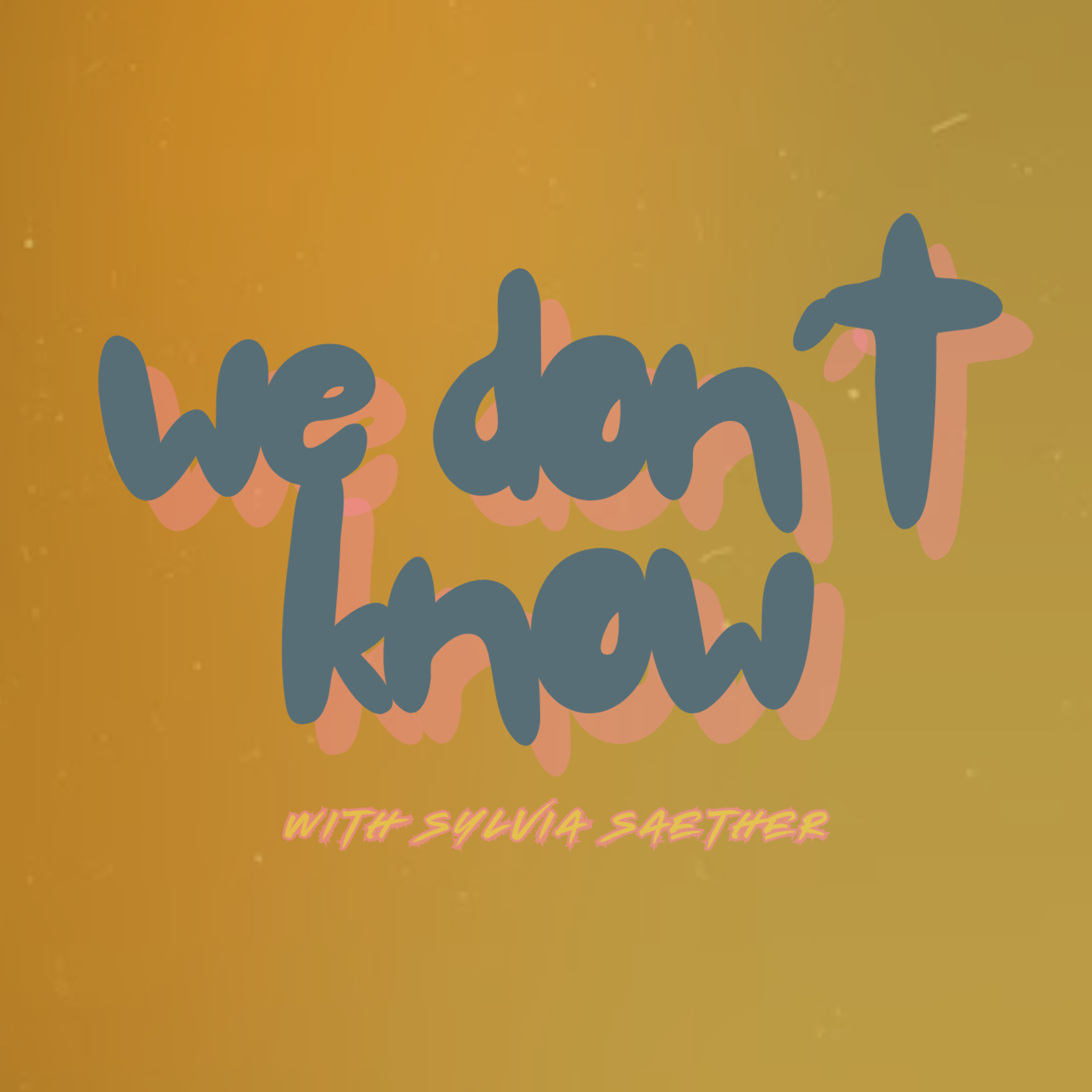 We Don’t Know w/ Sylvia
