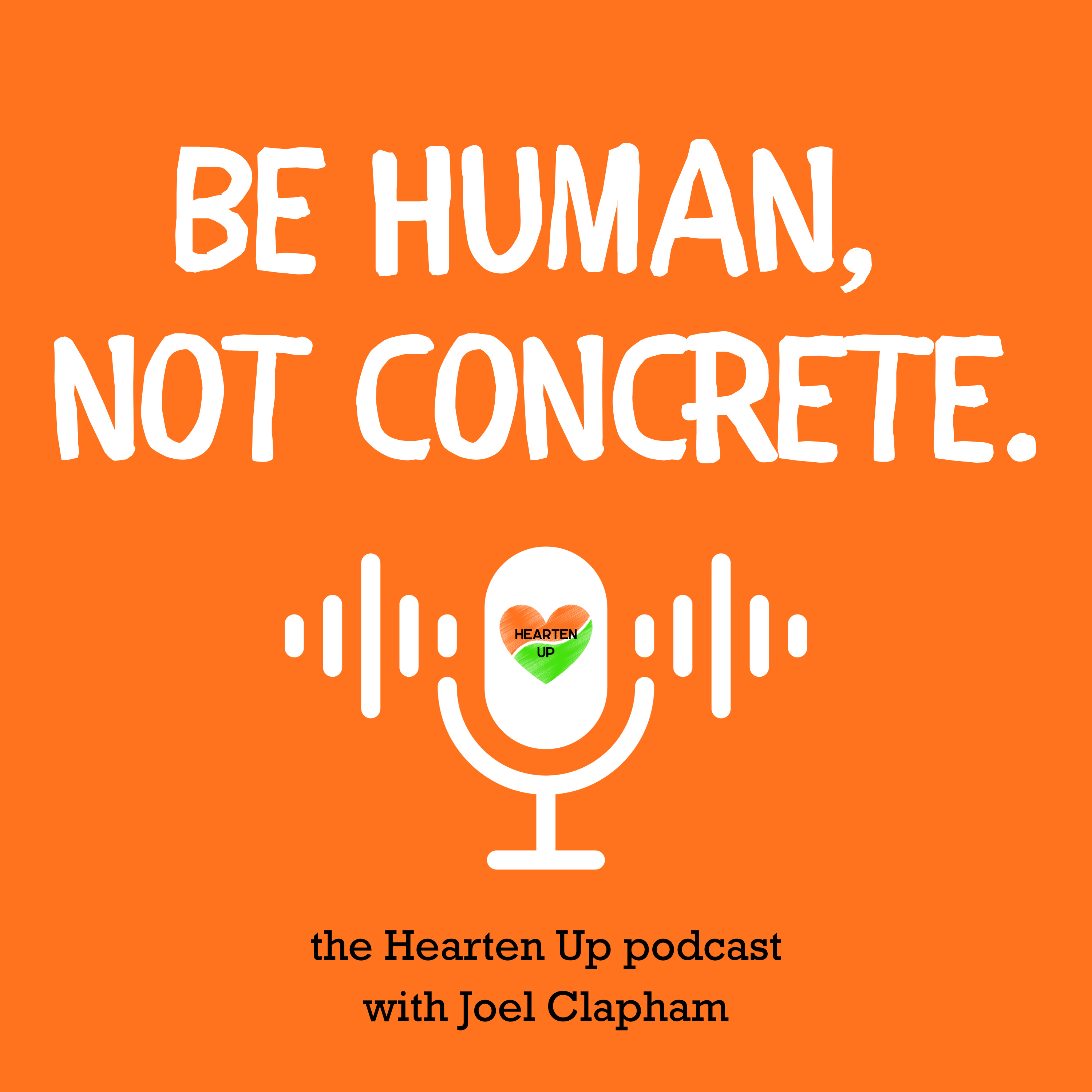 Be Human, Not Concrete: the Hearten Up podcast with Joel Clapham