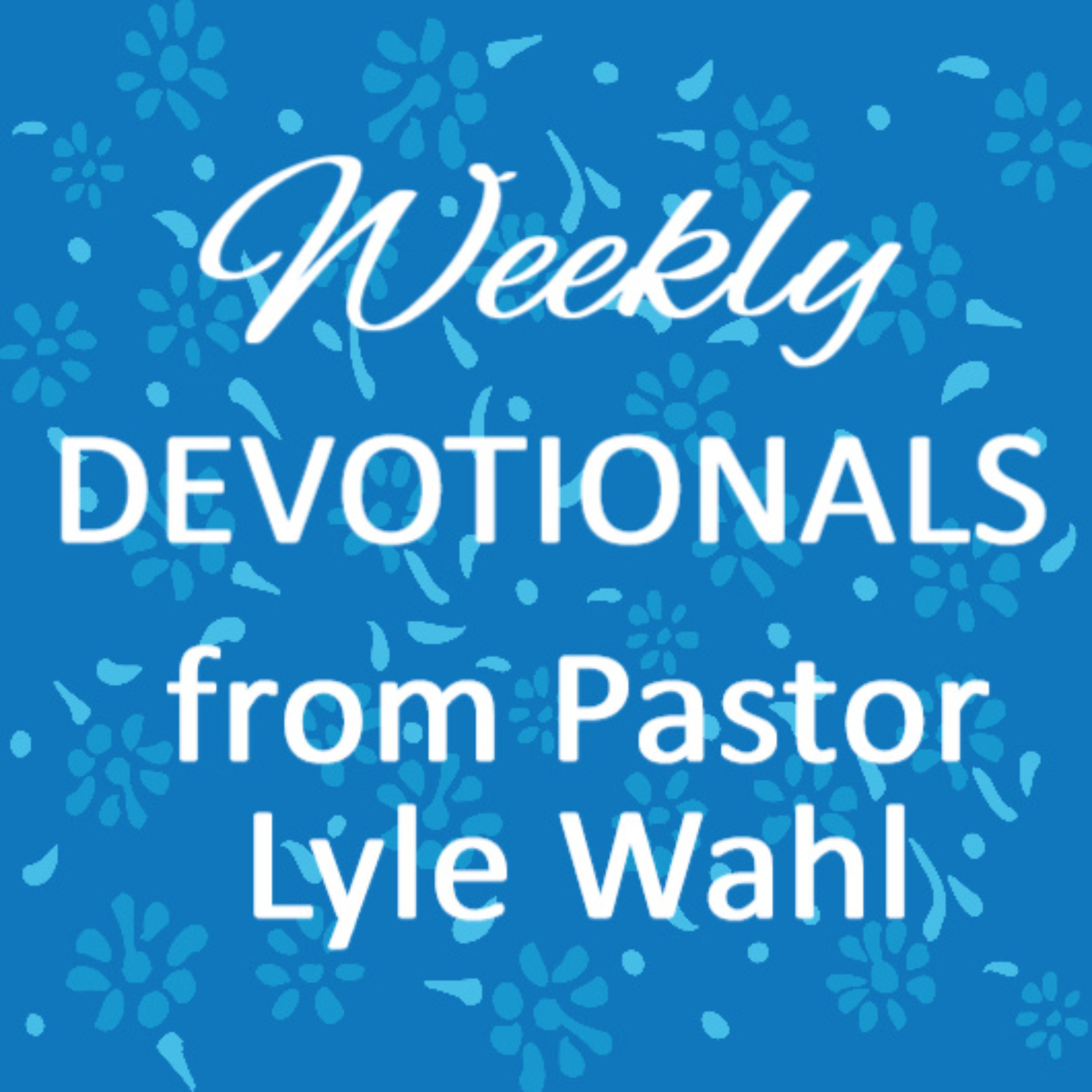 Weekly Devotionals from Pastor Lyle Wahl