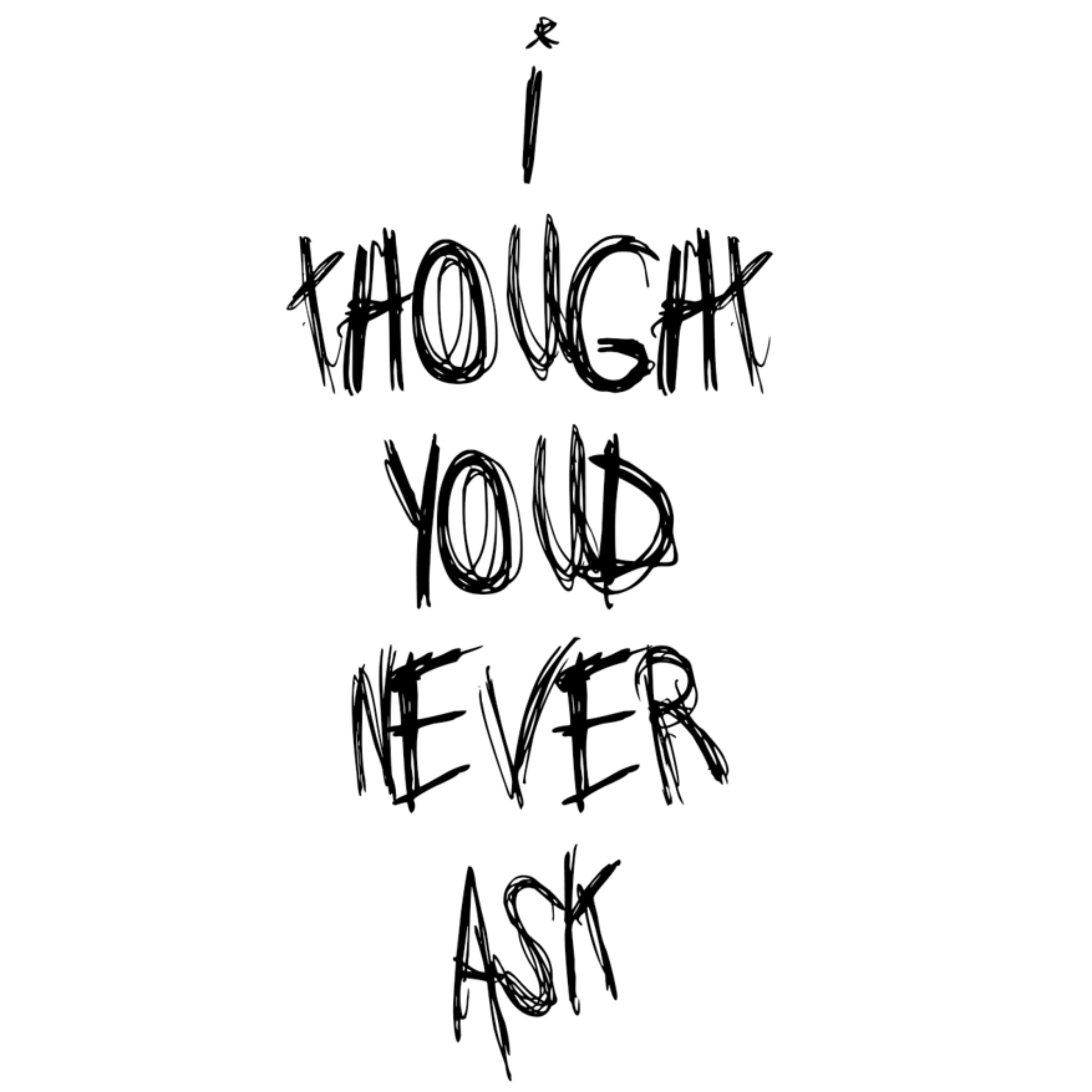 I Thought You'd Never Ask