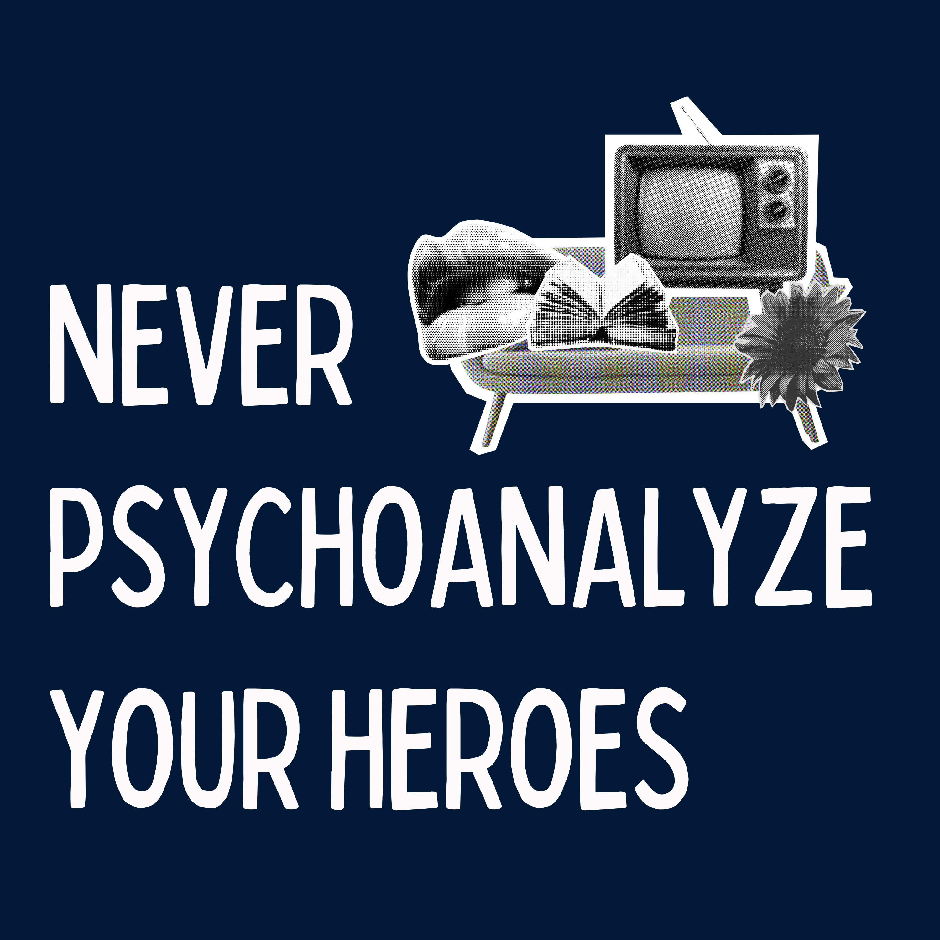Never Psychoanalyze Your Heroes