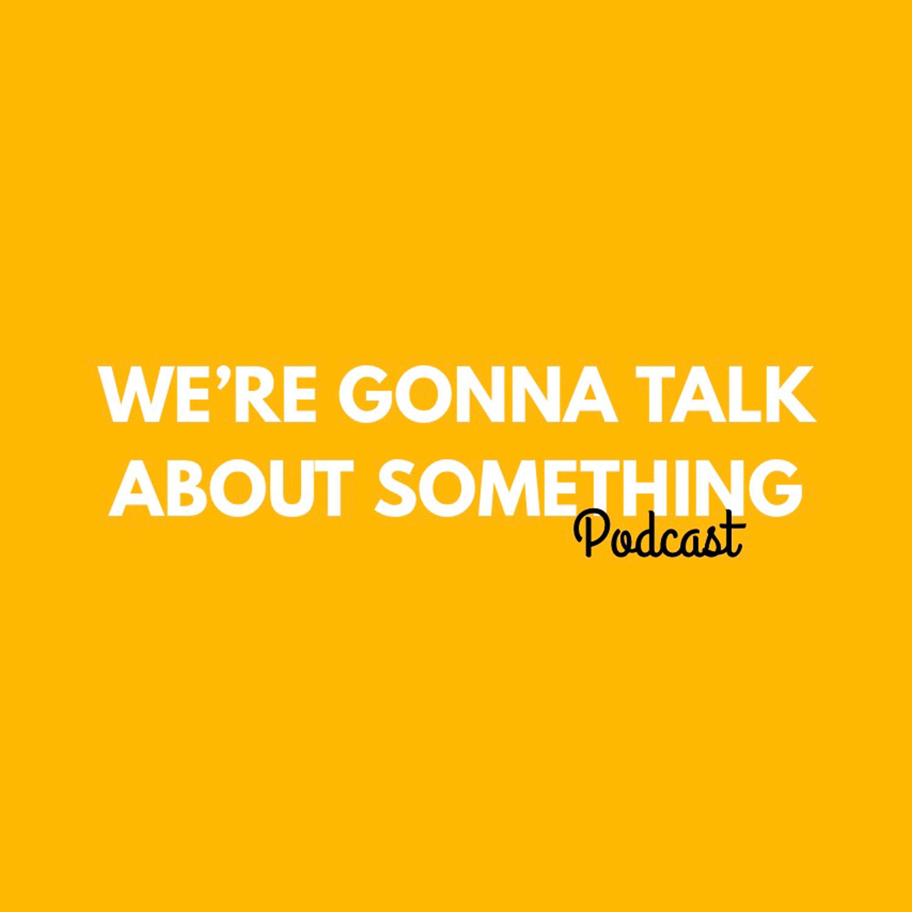 We’re Gonna Talk About Something Podcast podcast artwork