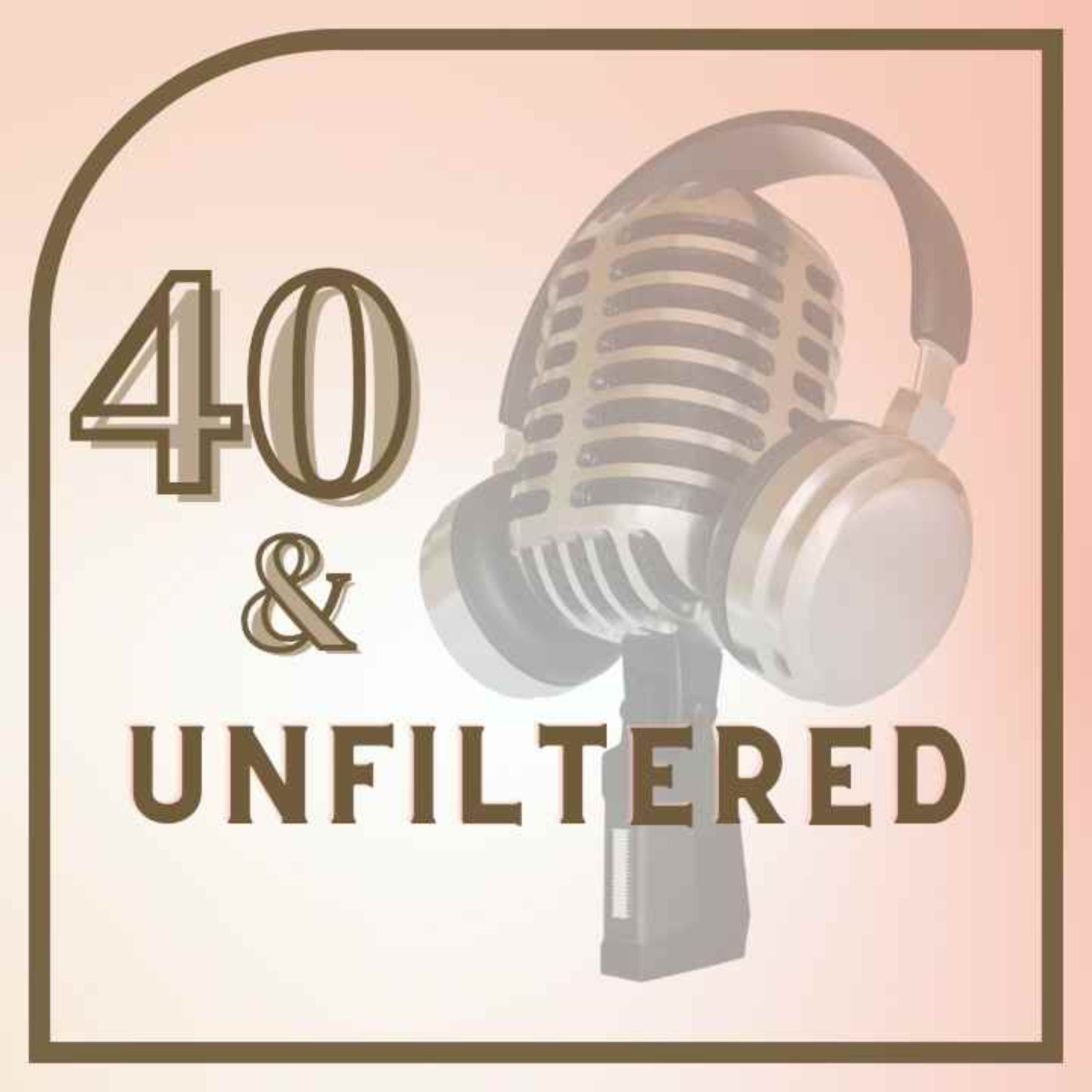 The 40 & Unfiltered Podcast