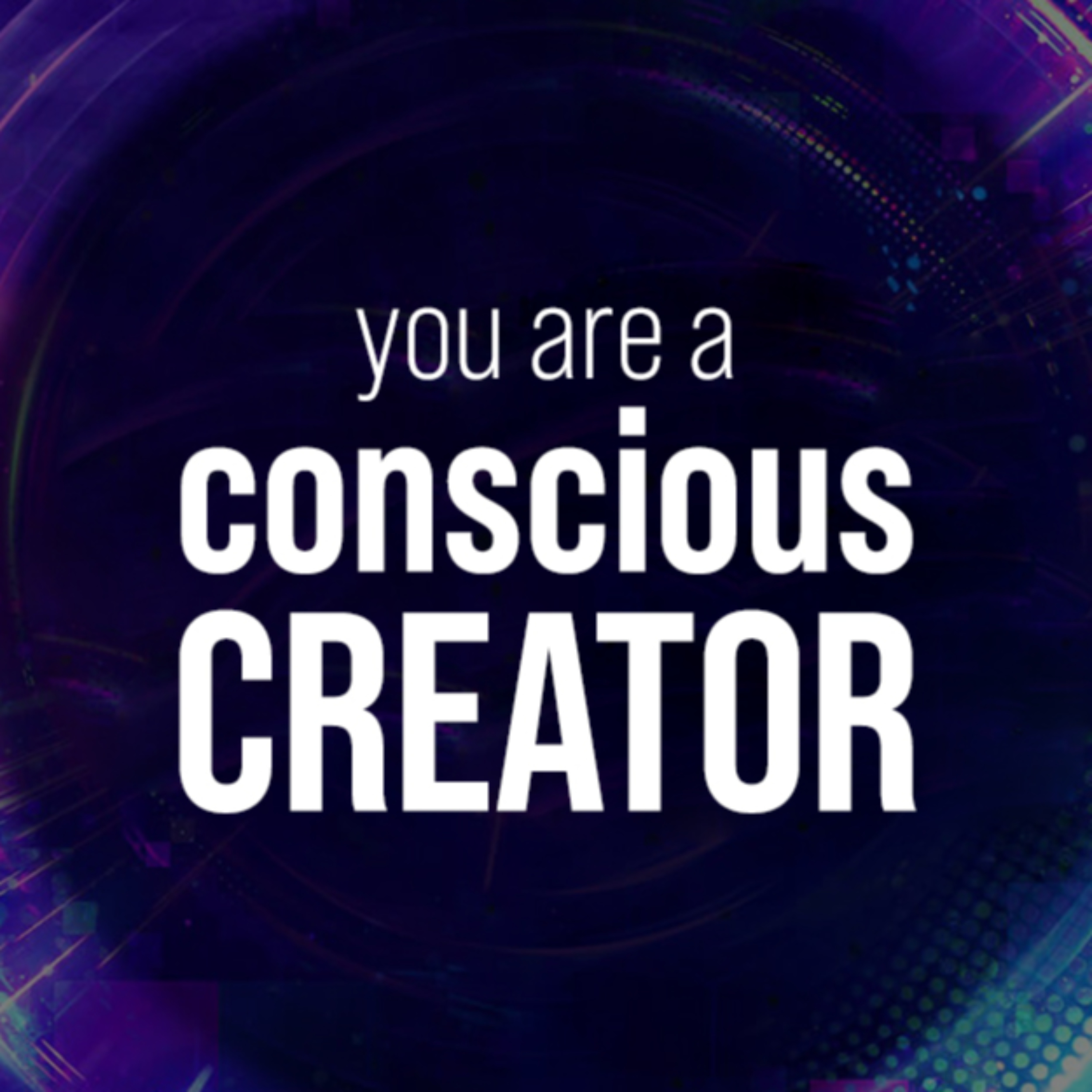 You Are A Conscious Creator