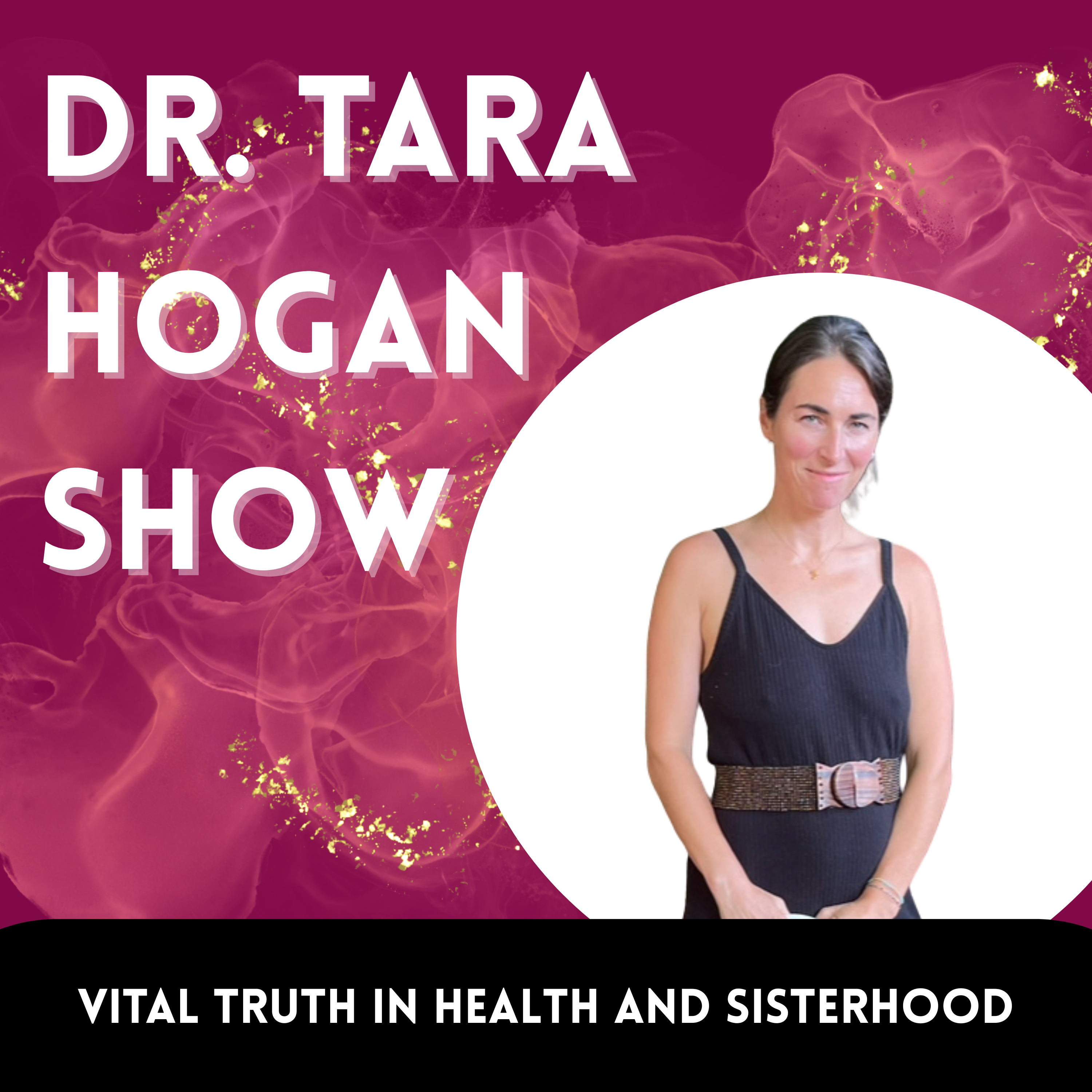 Dr. Tara Hogan Show: Vital Truths for Health in Sisterhood.