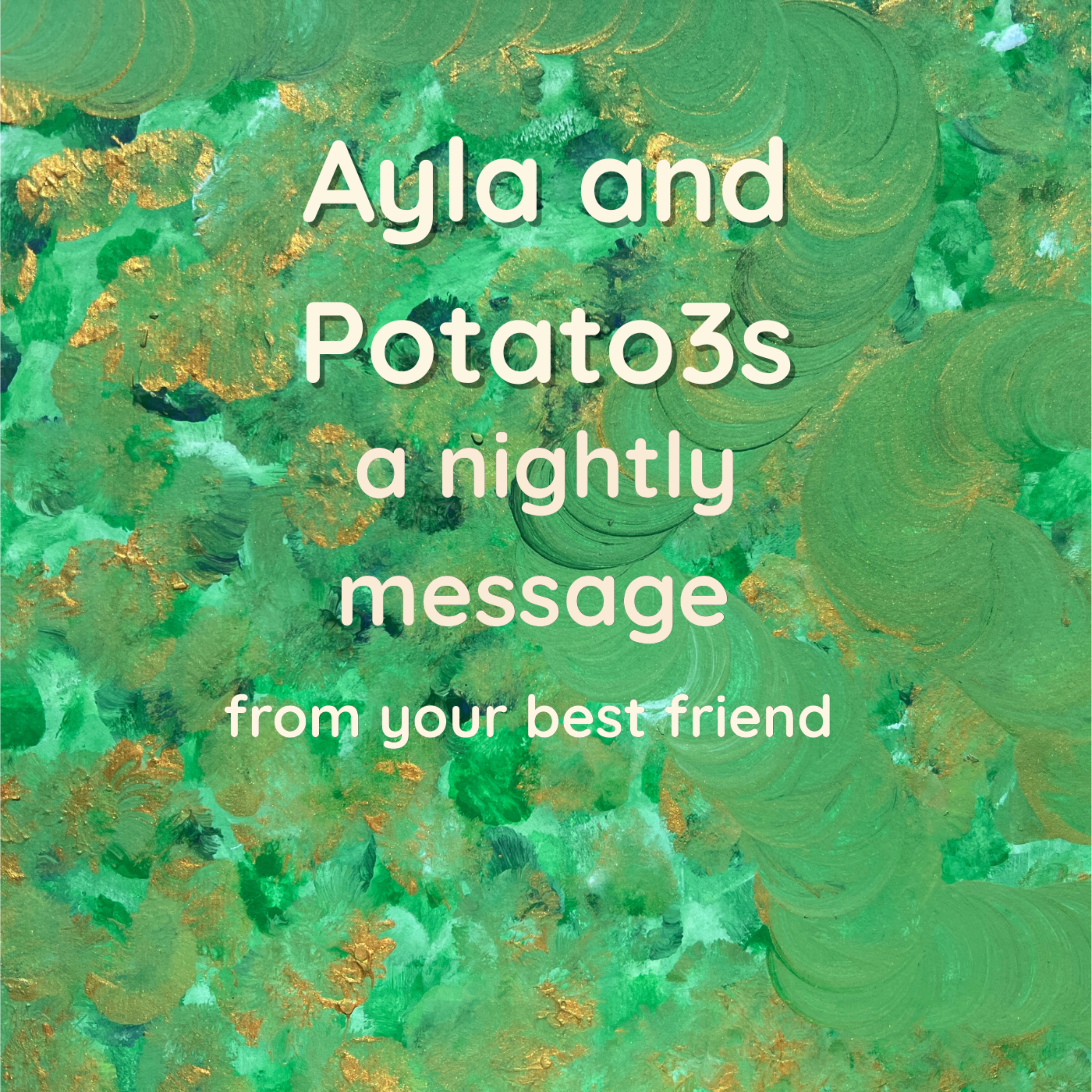 Ayla and Potato3s: A Nightly Message From Your Best Friend