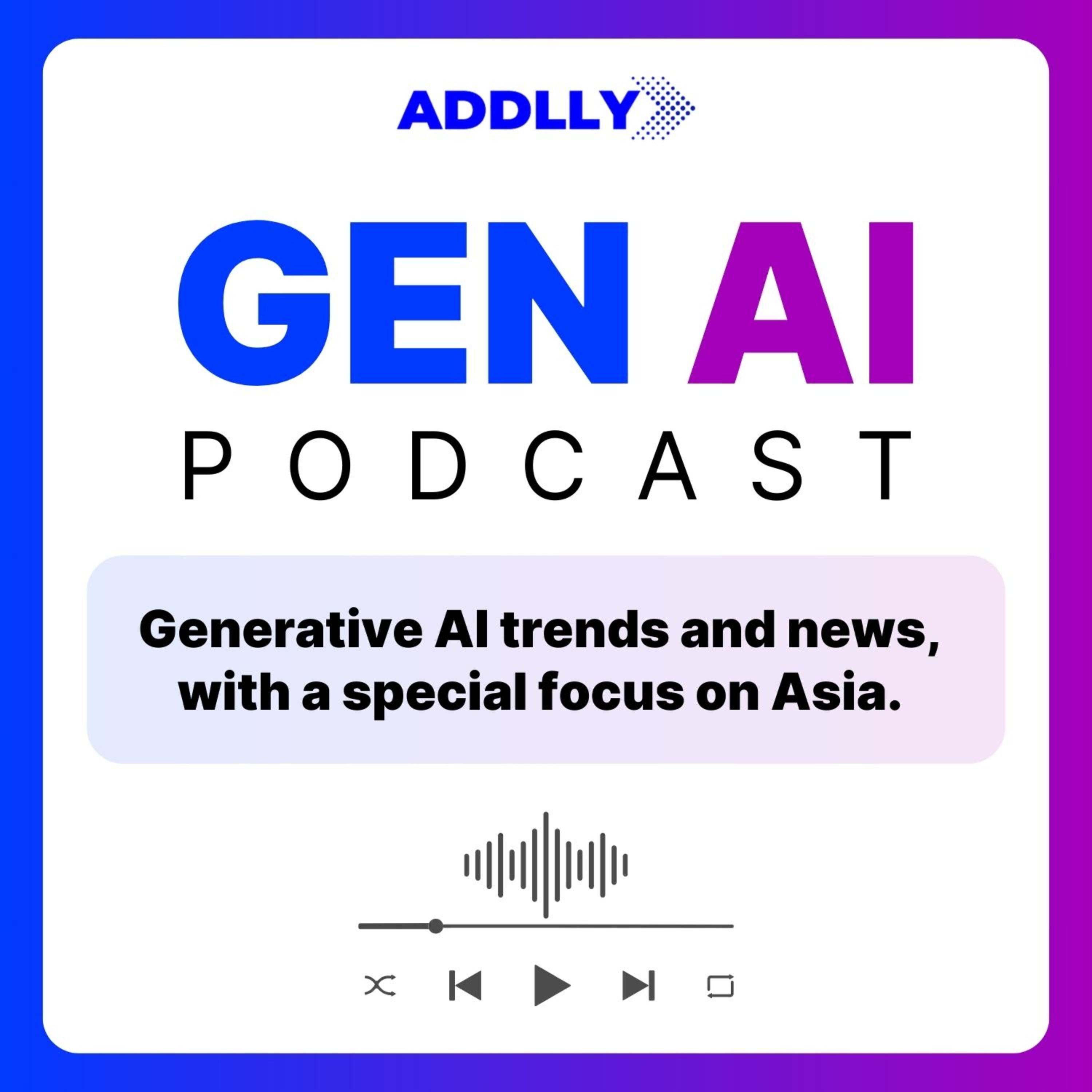 Gen AI Podcast by Addlly: The Latest Generative AI Technology Trends and News in Asia:Addlly AI