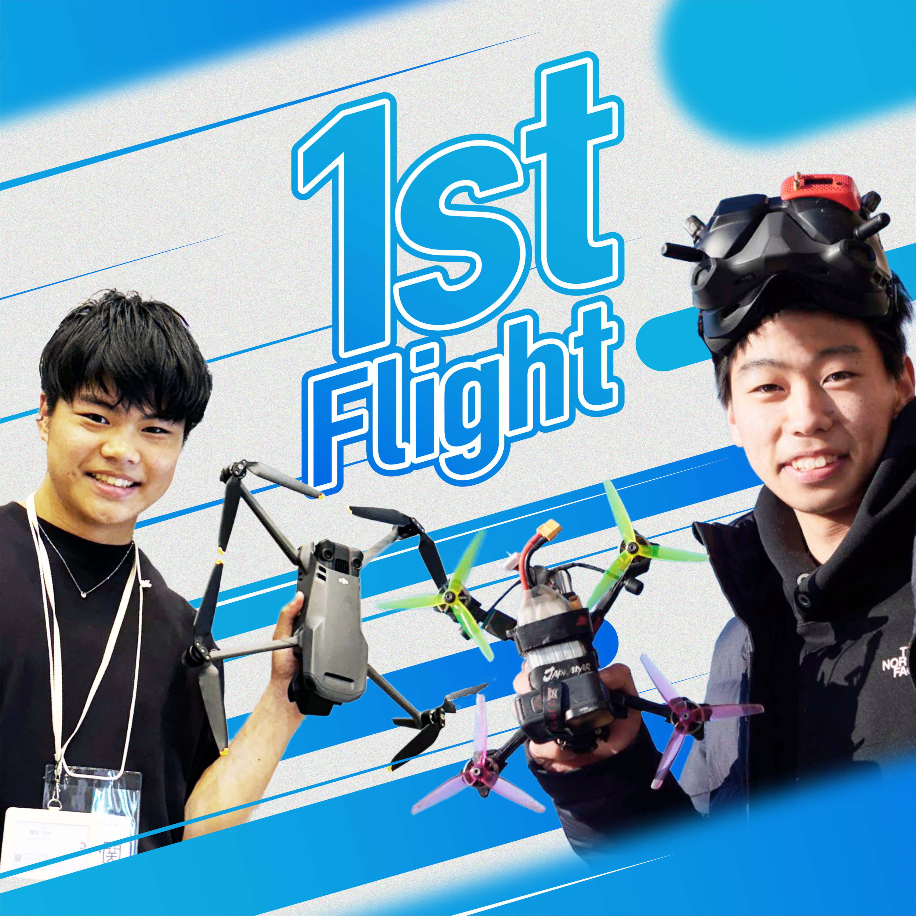 1st Flight
ー"初心"を忘れずにドローンの純粋な面白さをお届けー
