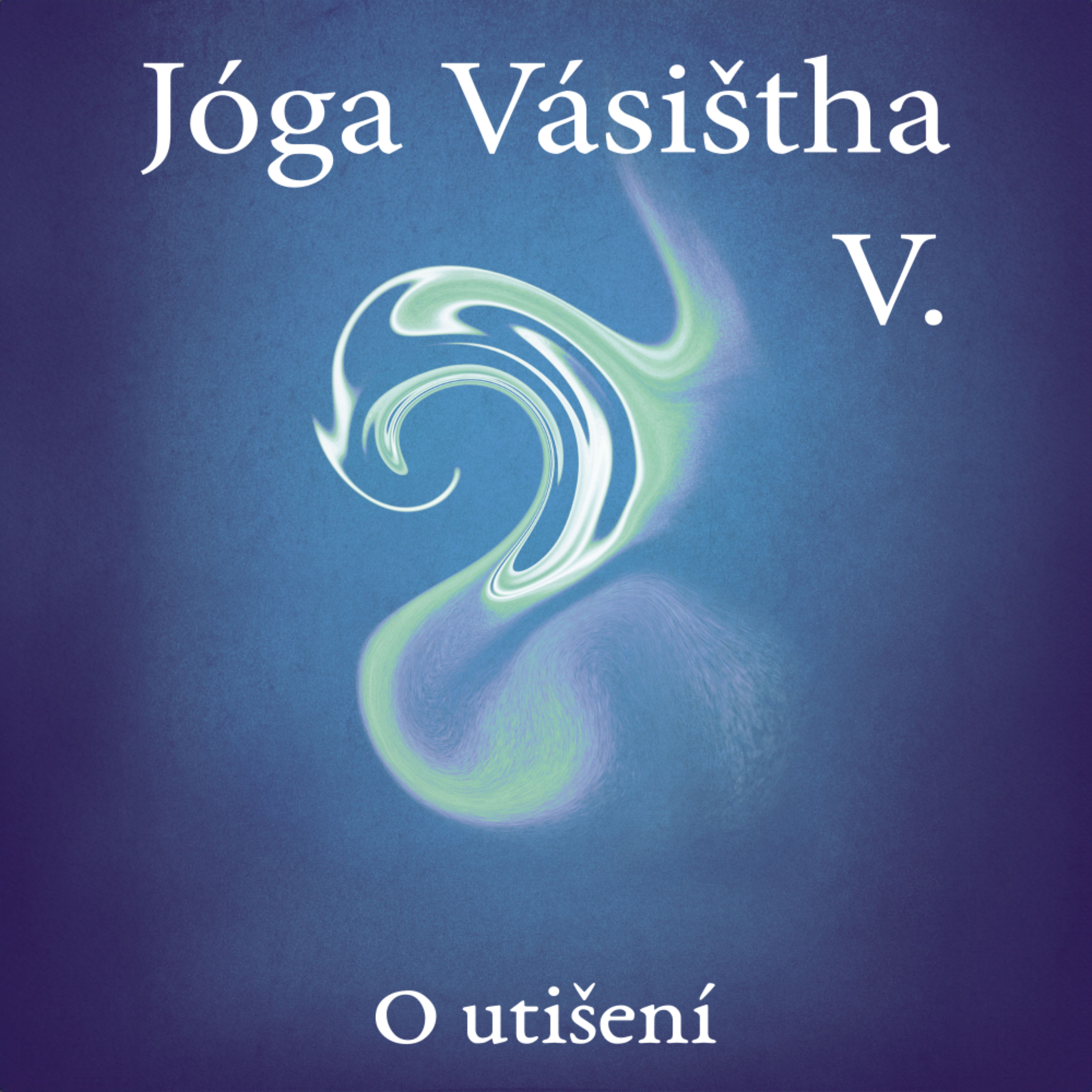 JÓGA VÁSIŠTHA - Kniha V - O utišení