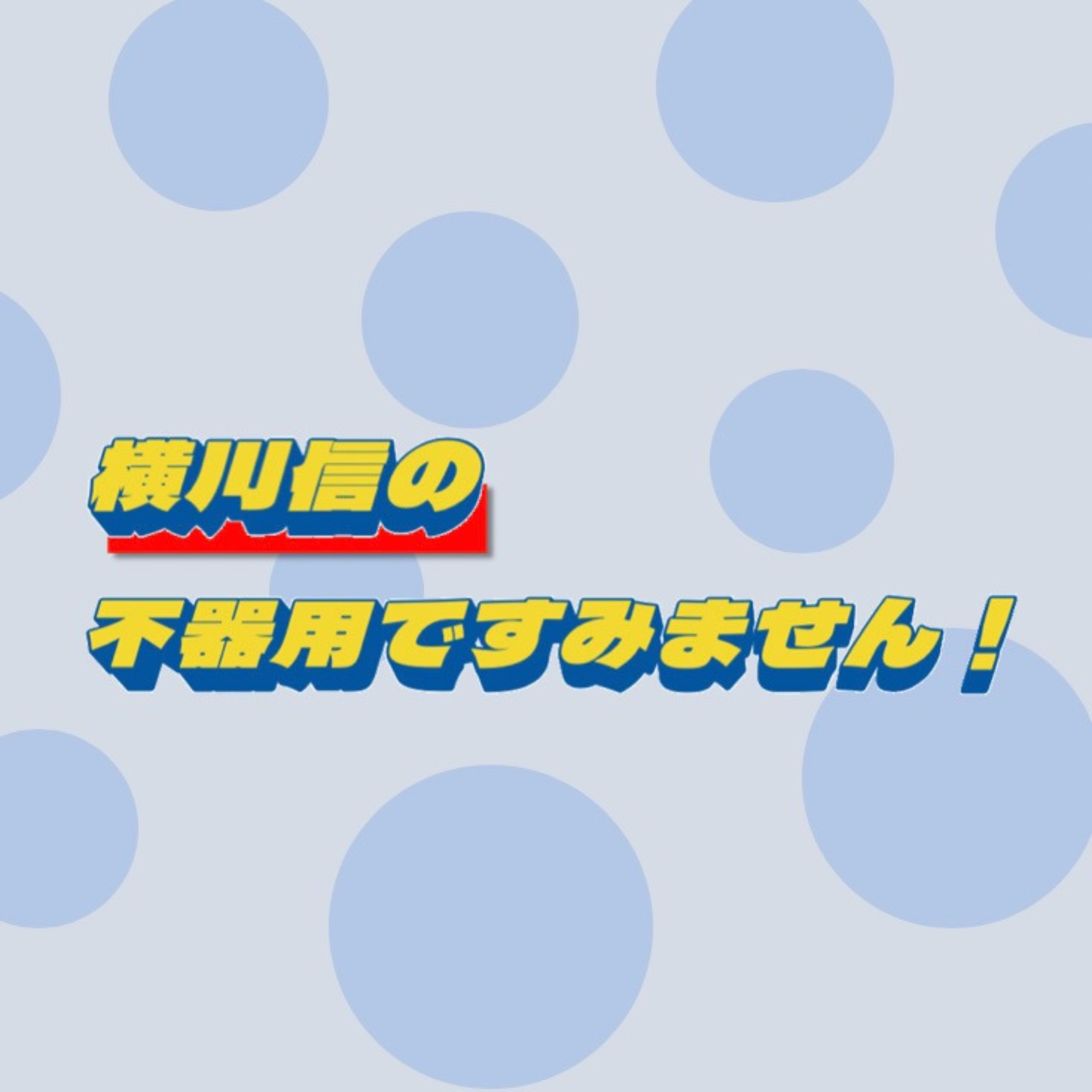 横川信の不器用ですみません!