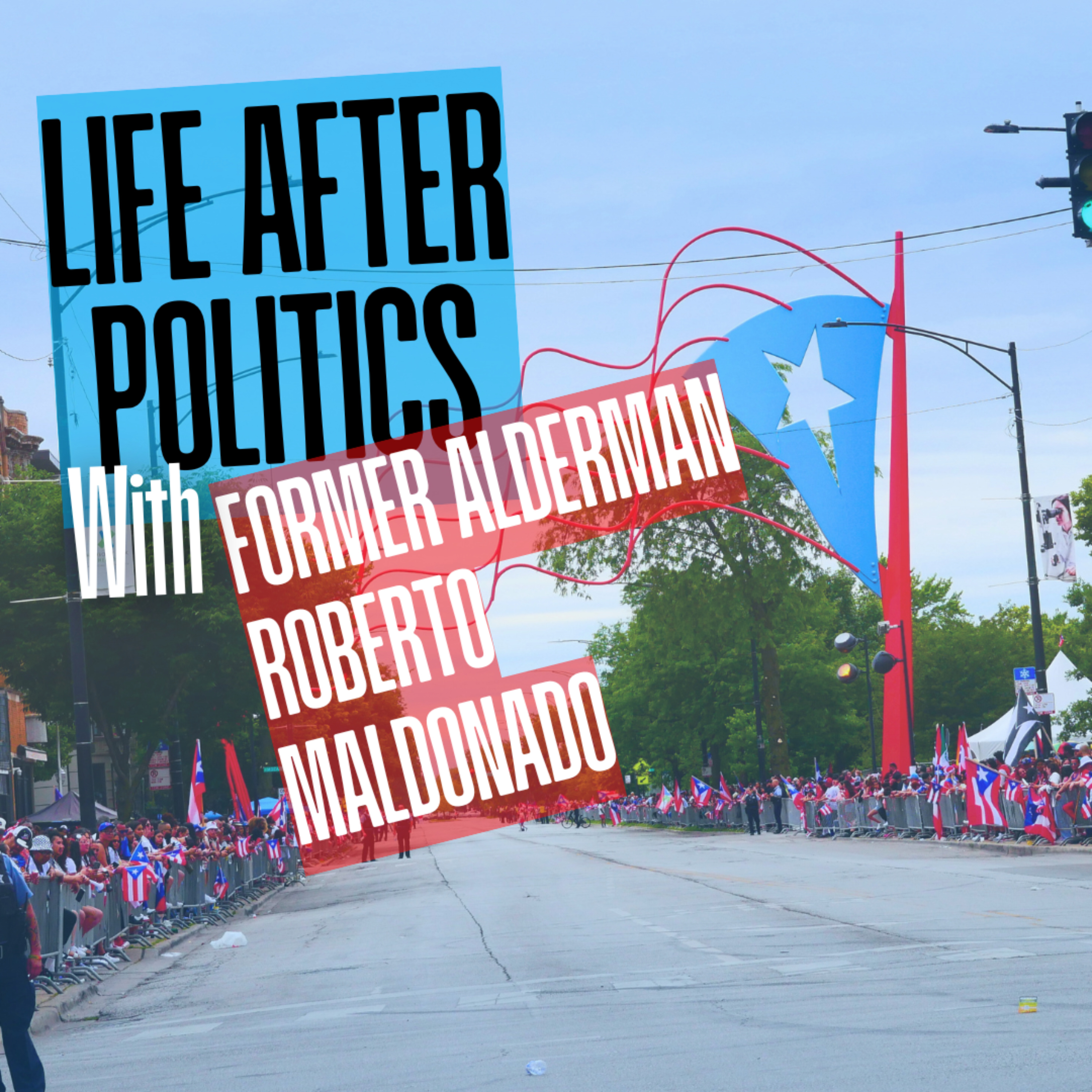 Life After Politics w/ Roberto Maldonado