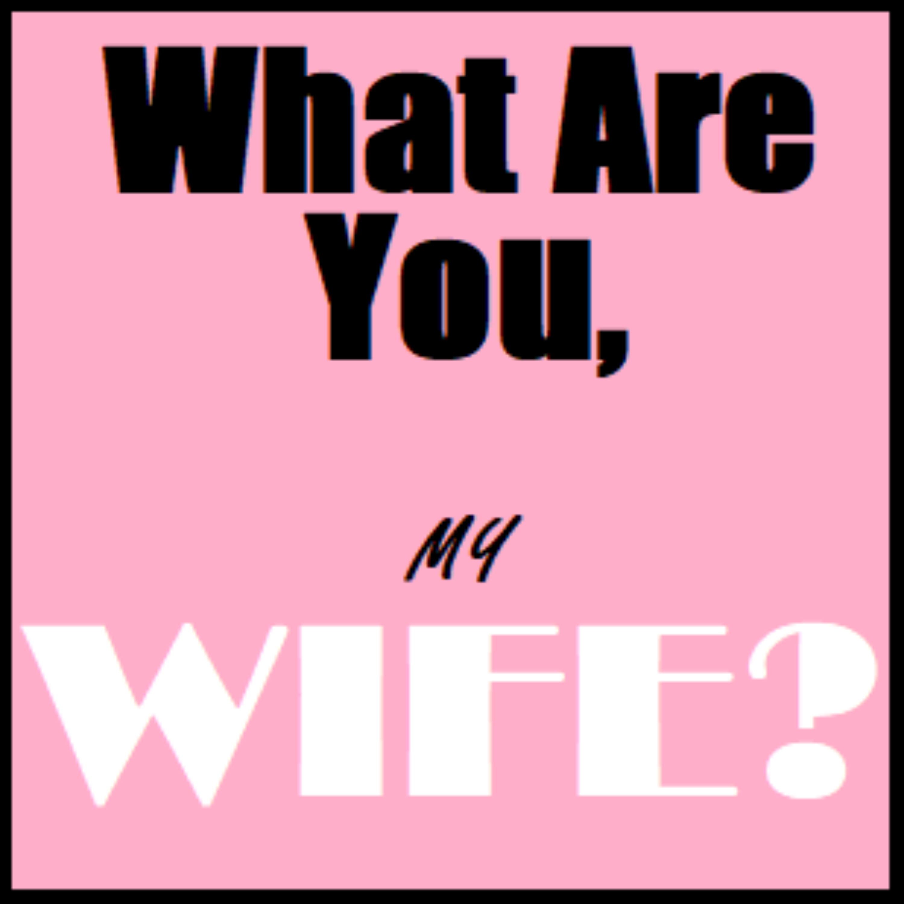 What Are You, My Wife? podcast artwork
