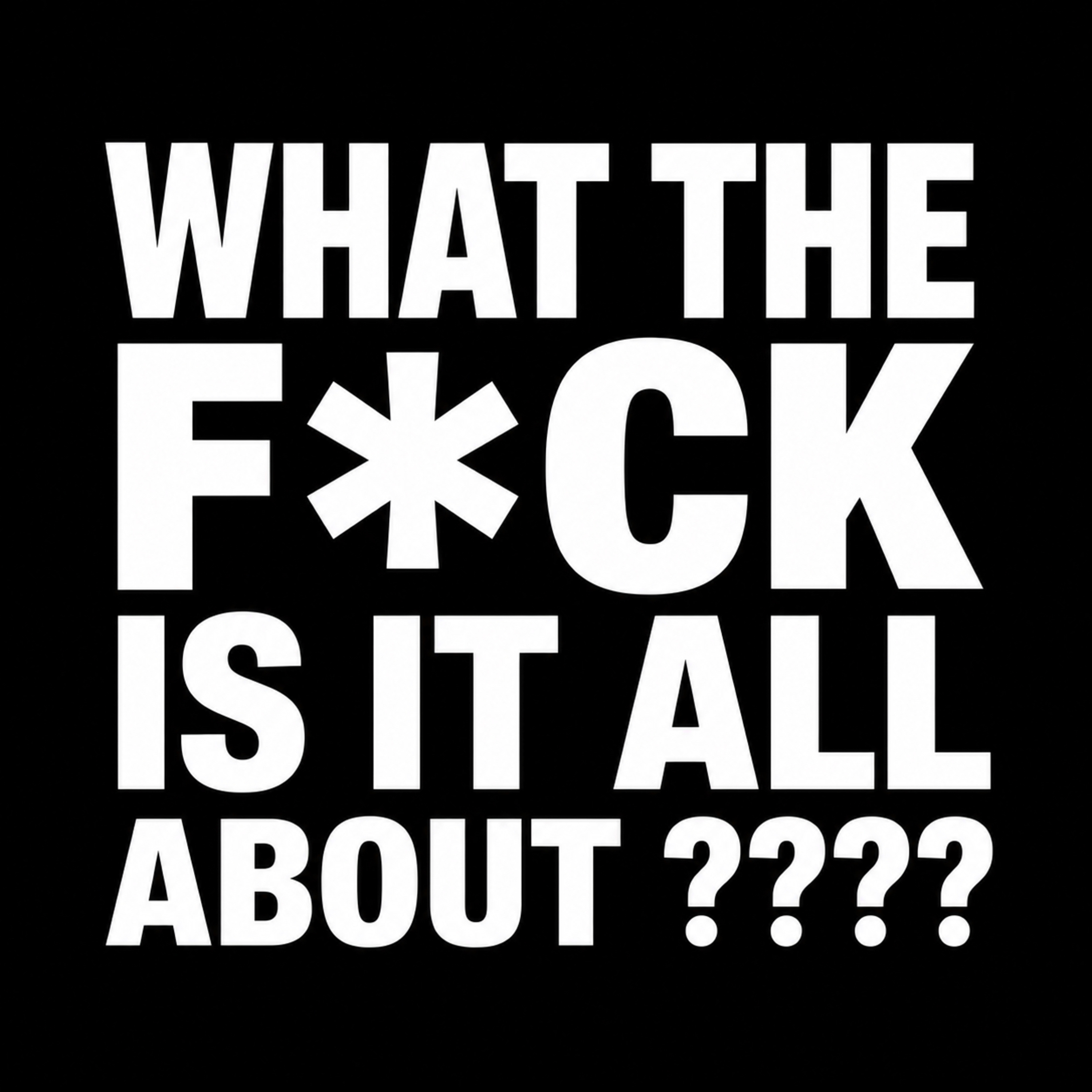 What The F*ck Is It All About ????