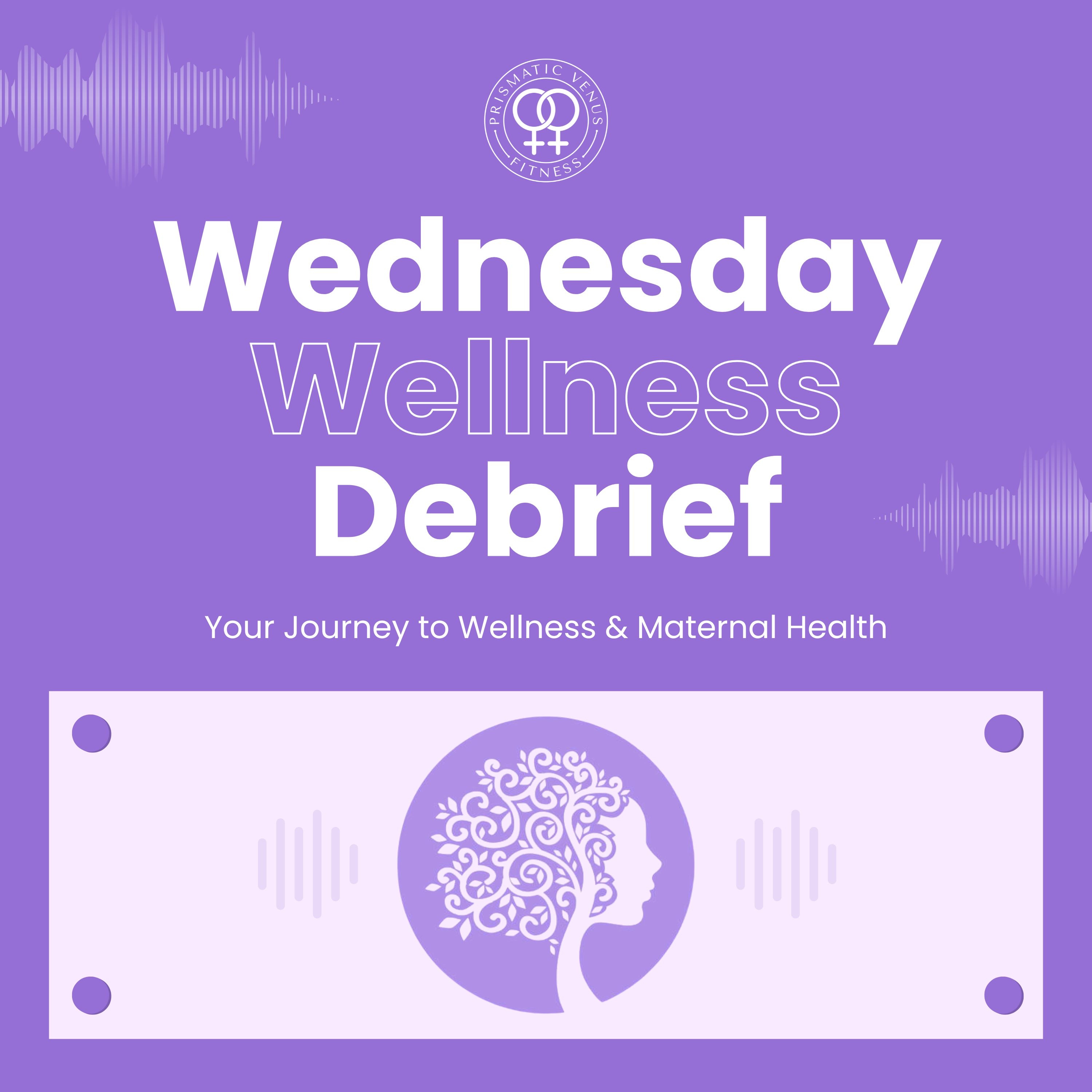 Wednesday Wellness Debrief | Your Journey to Wellness and Maternal Health