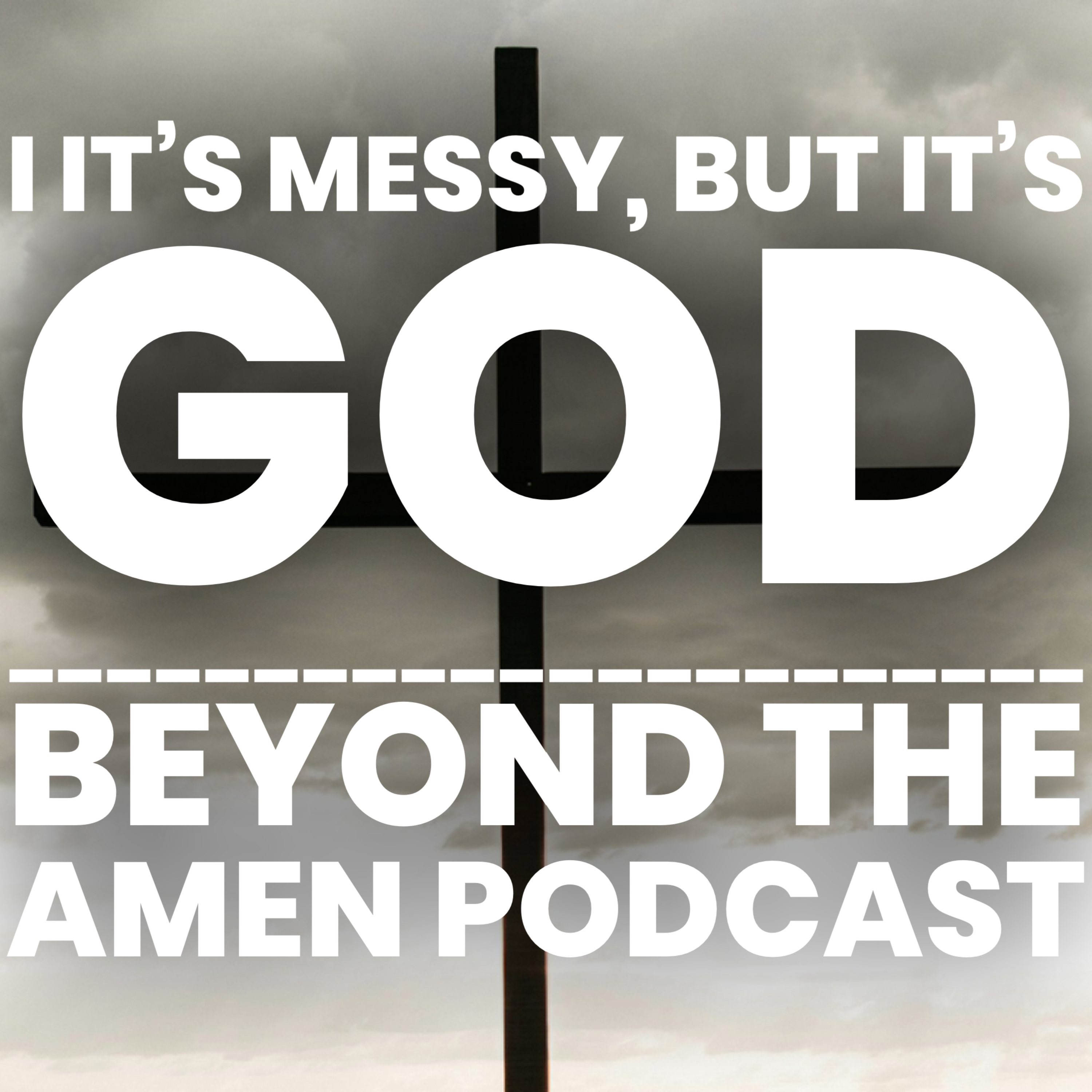 It’s Messy, But It’s God! - Beyond The Amen Podcast podcast artwork