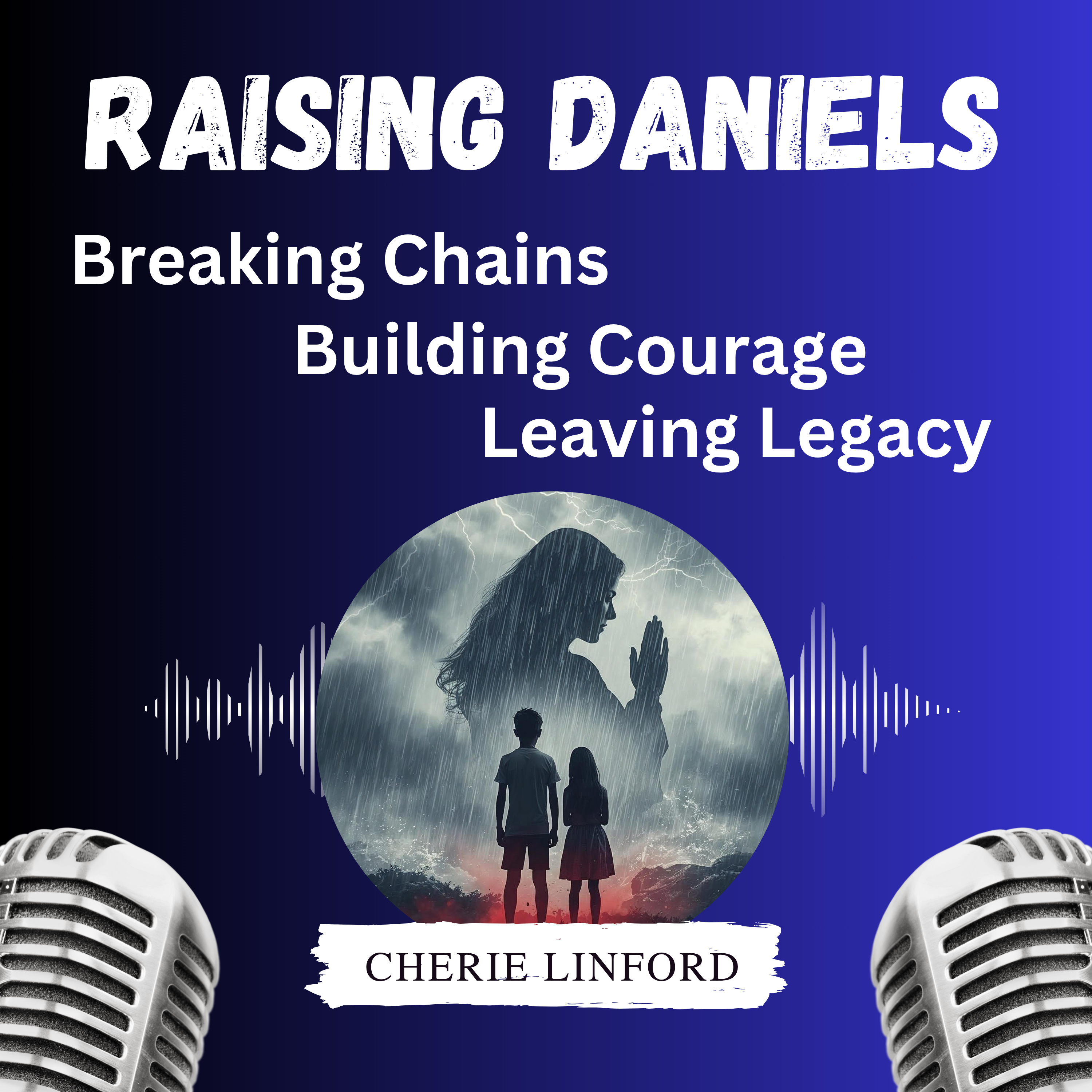 Raising Daniel's: Breaking Chains, Building Courage, Leaving Legacy