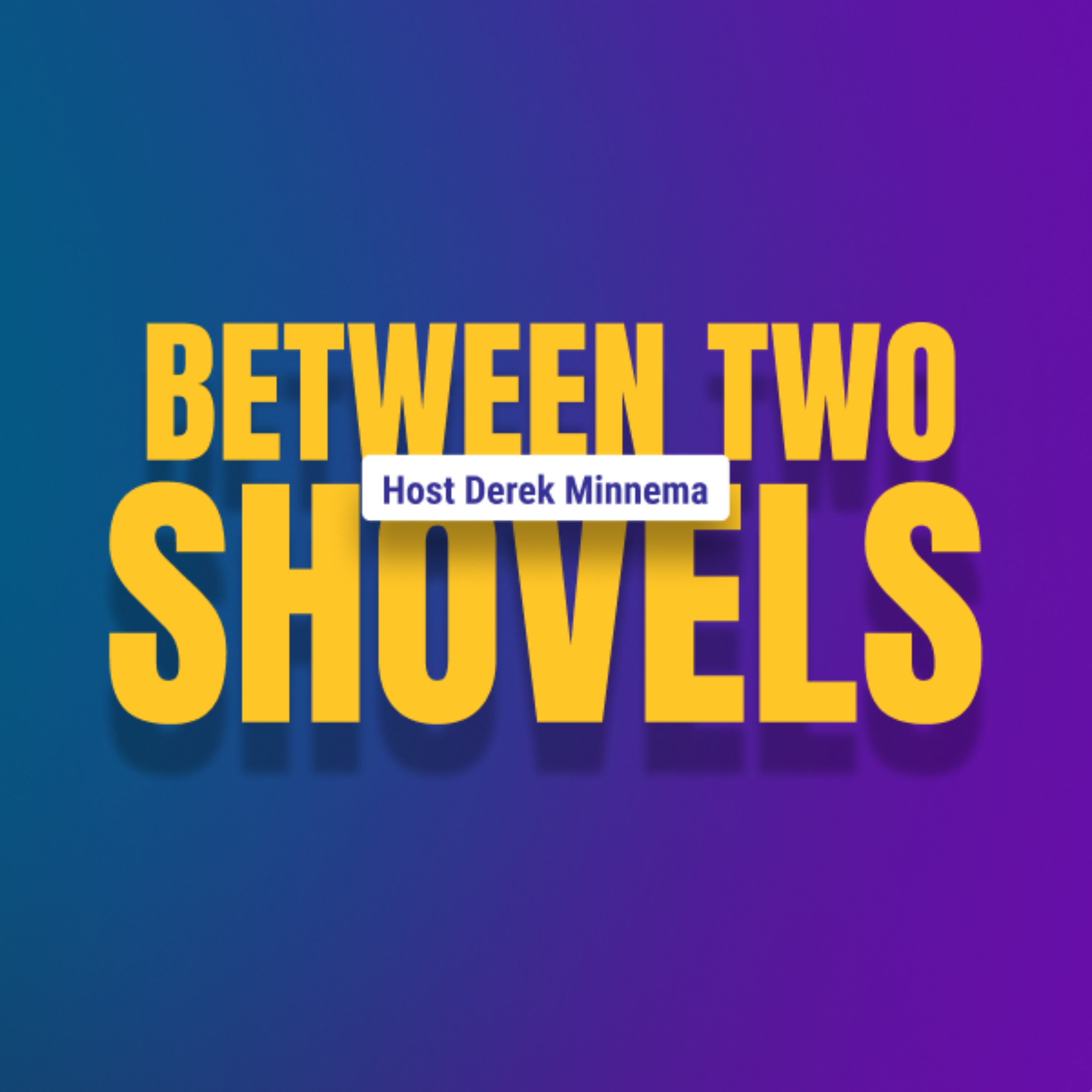 Between Two Shovels with Derek Minnema