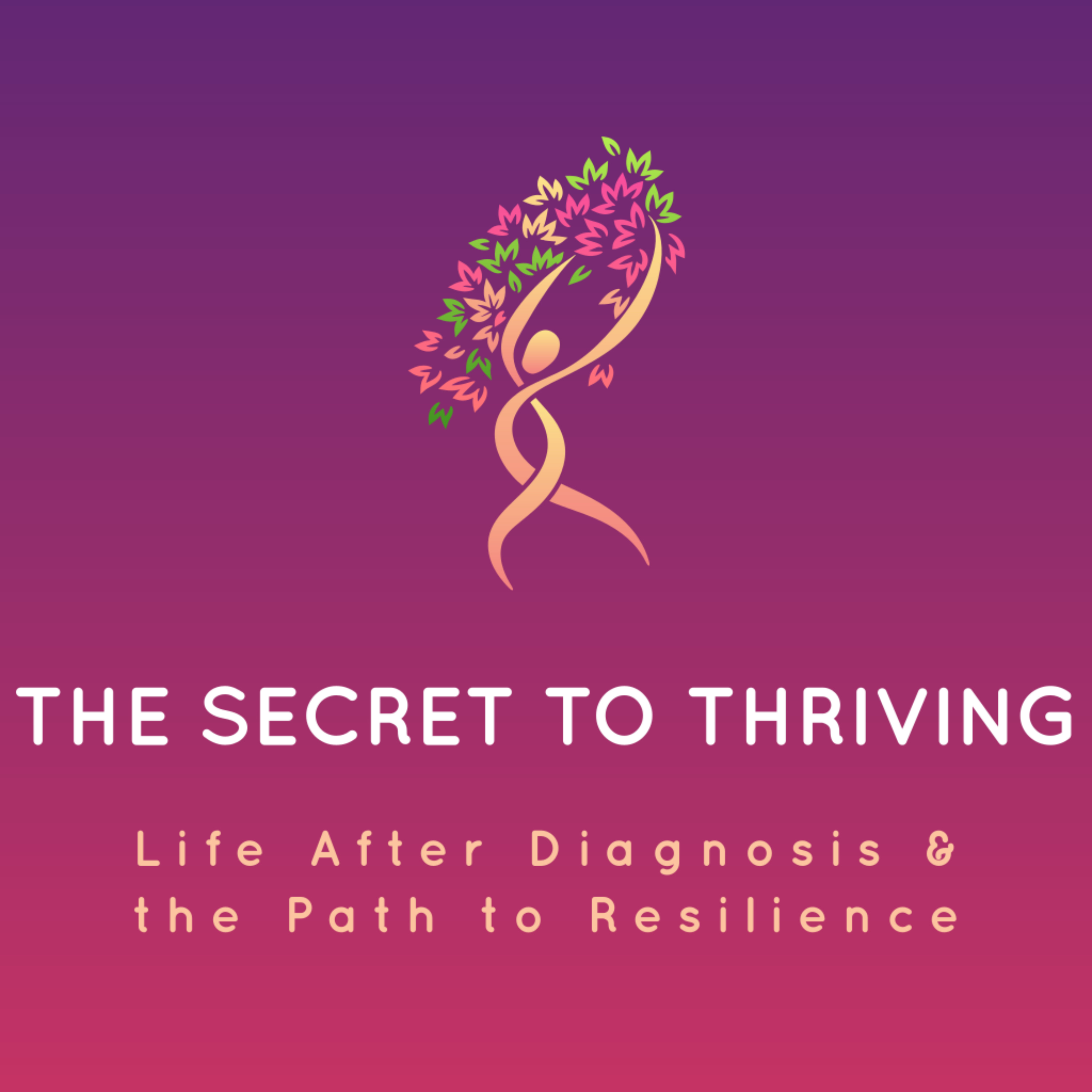 The Secret to Thriving: Life After Diagnosis and The Path to Resilience podcast artwork