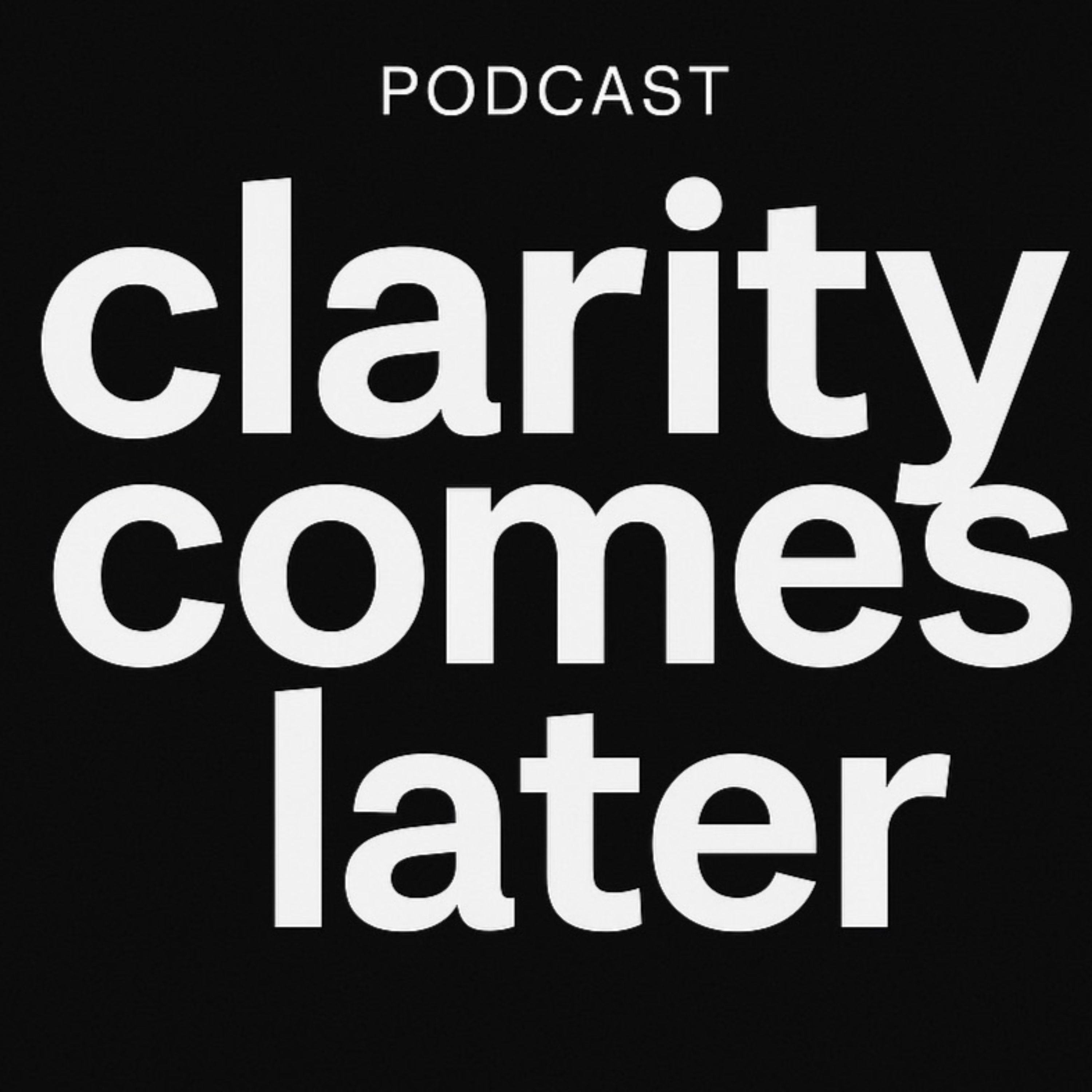 Clarity Comes Later