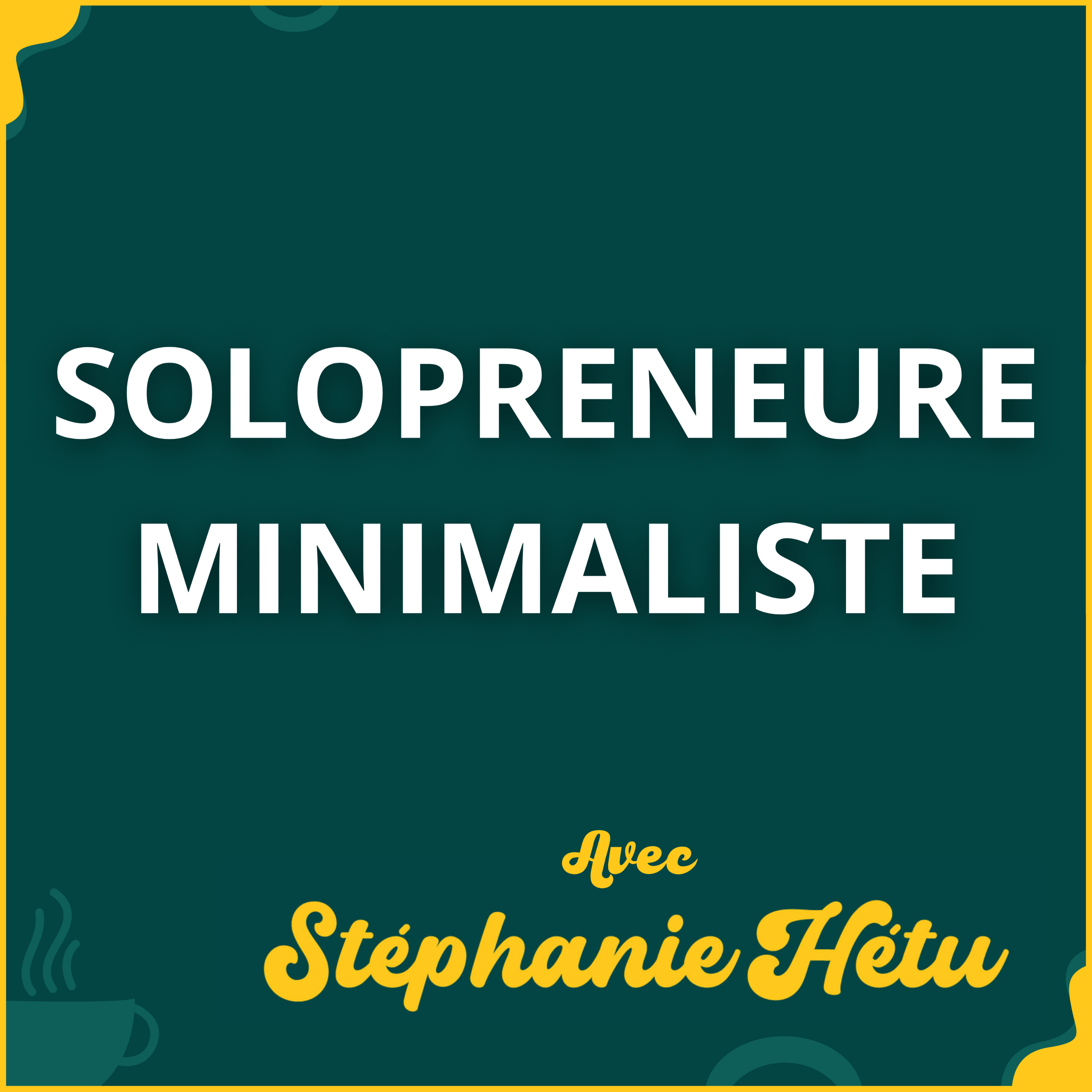 Solopreneure Minimaliste - avec Stéphanie Hétu