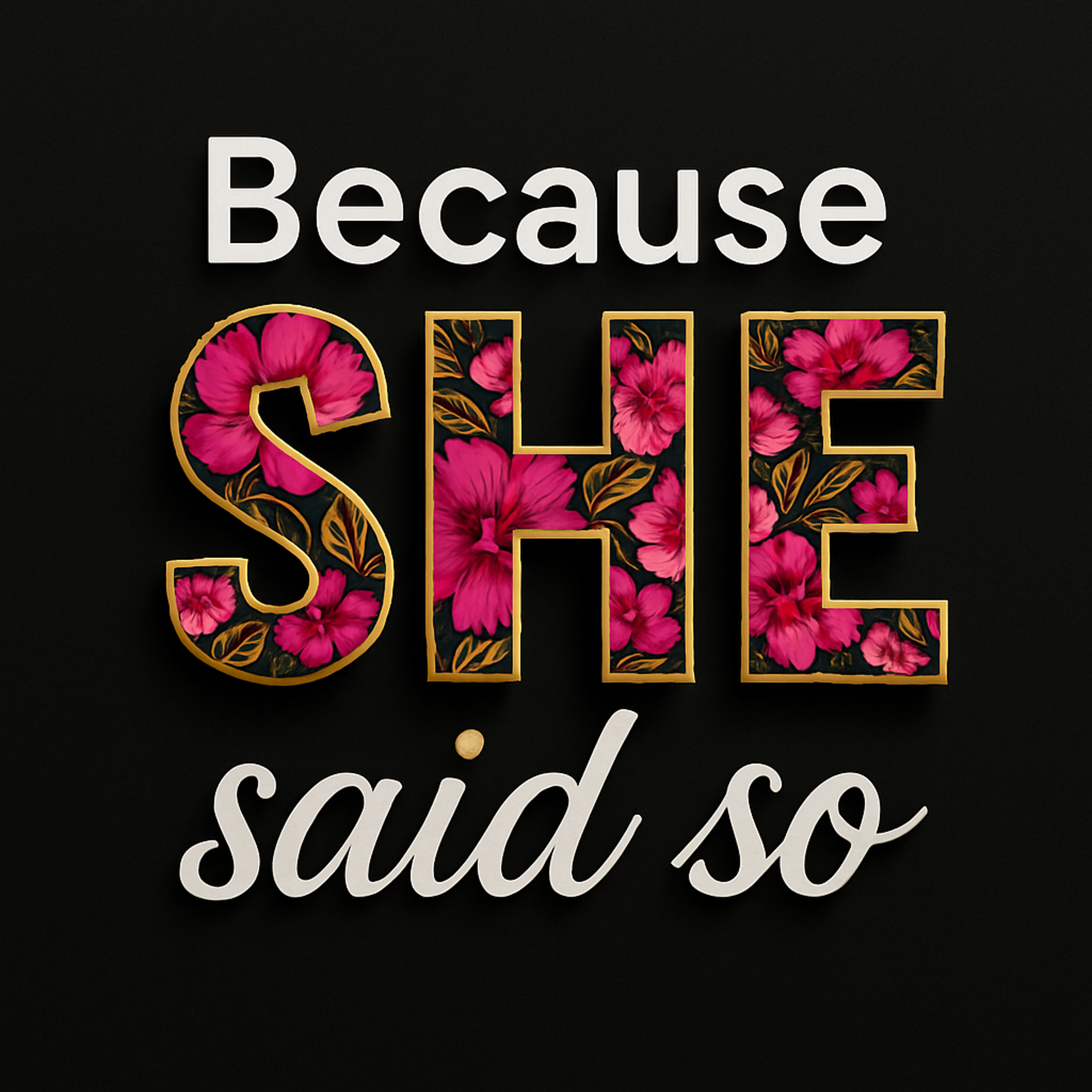 Because SHE Said So