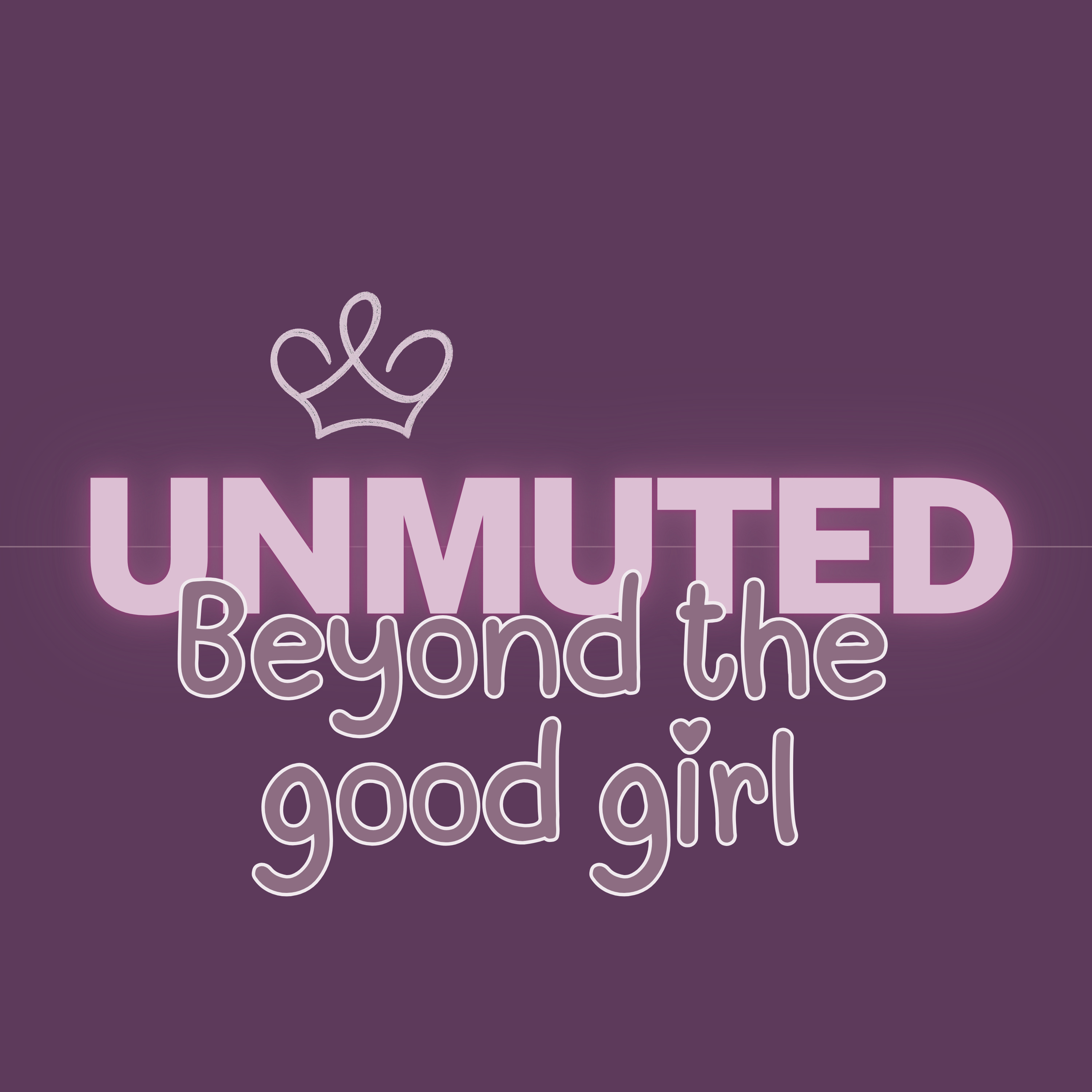 Unmuted: Beyond the Good Girl
