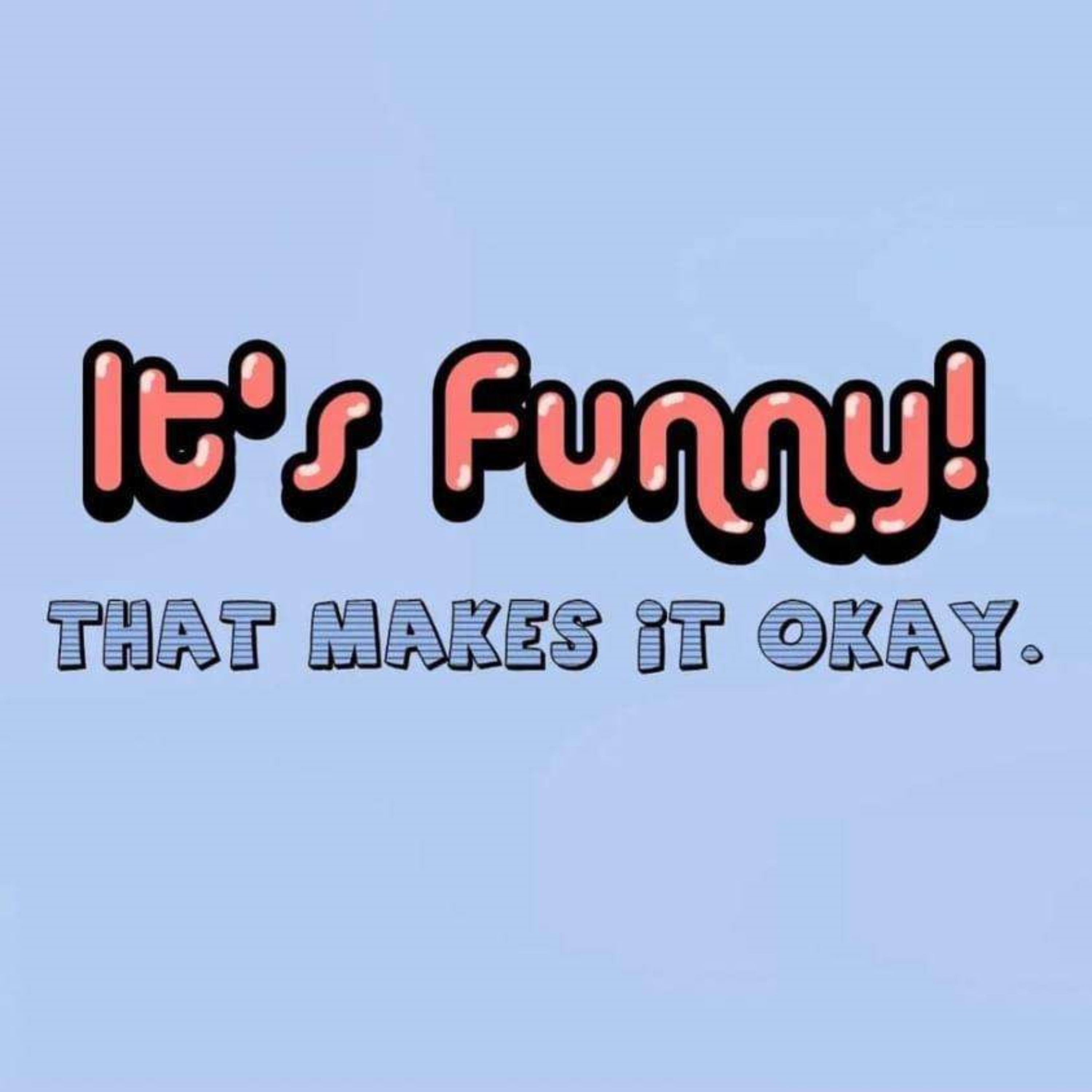 It\'s Funny! That makes it ok.