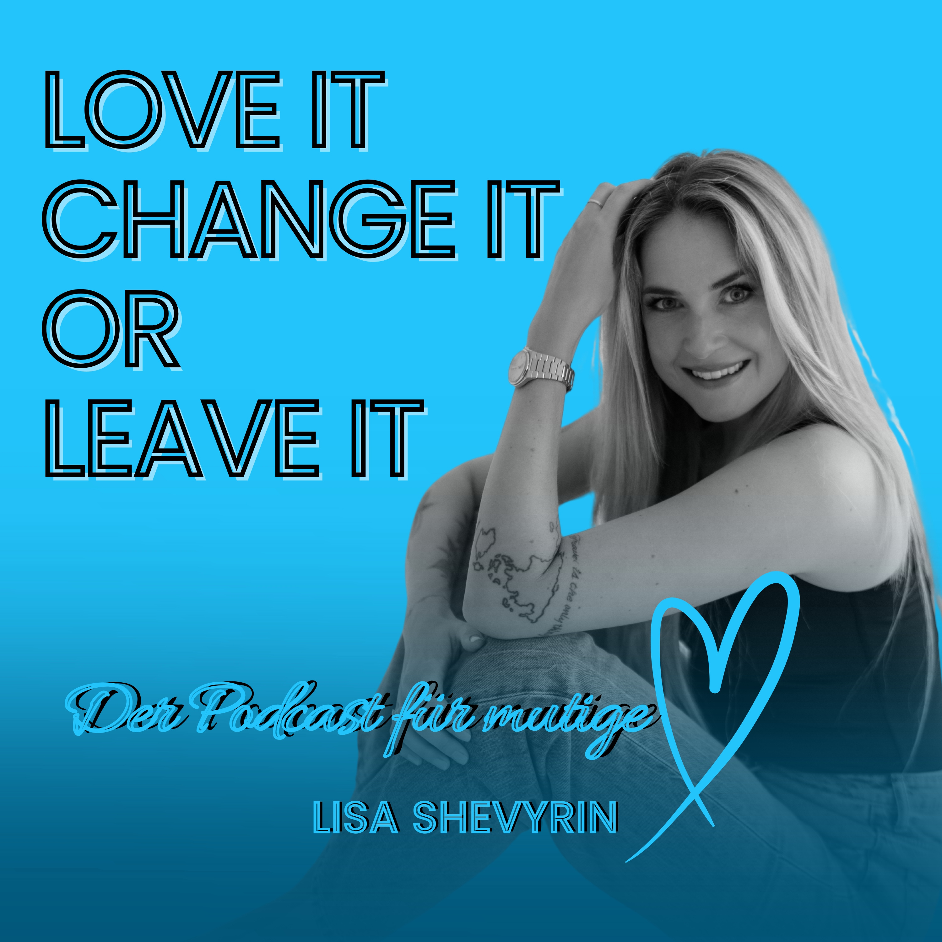 LOVE IT. CHANGE IT OR LEAVE IT. Der Podcast für mutige Herzen! podcast artwork