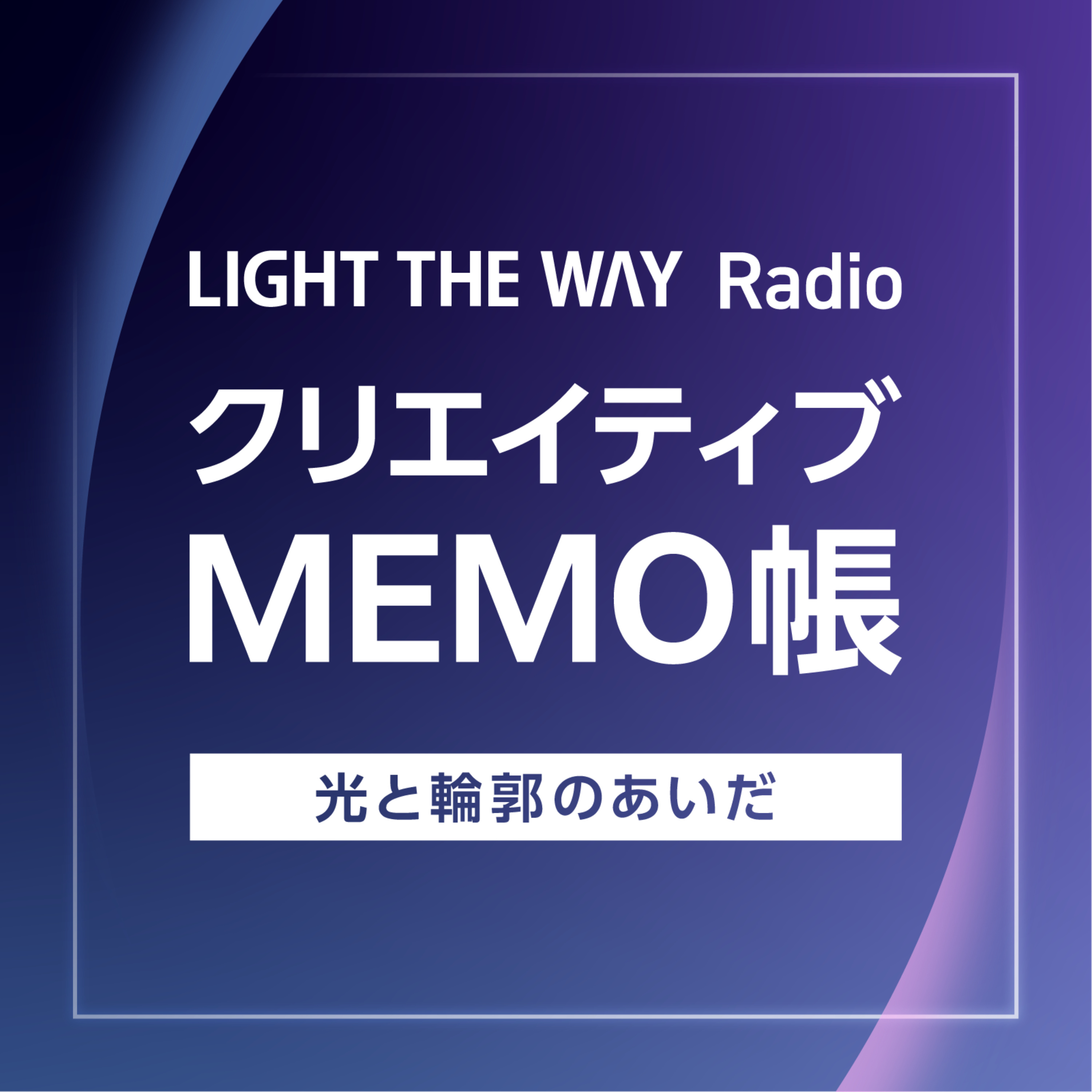 クリエイティブMEMO帳～LIGHT THE WAY Radio～光と輪郭のあいだ