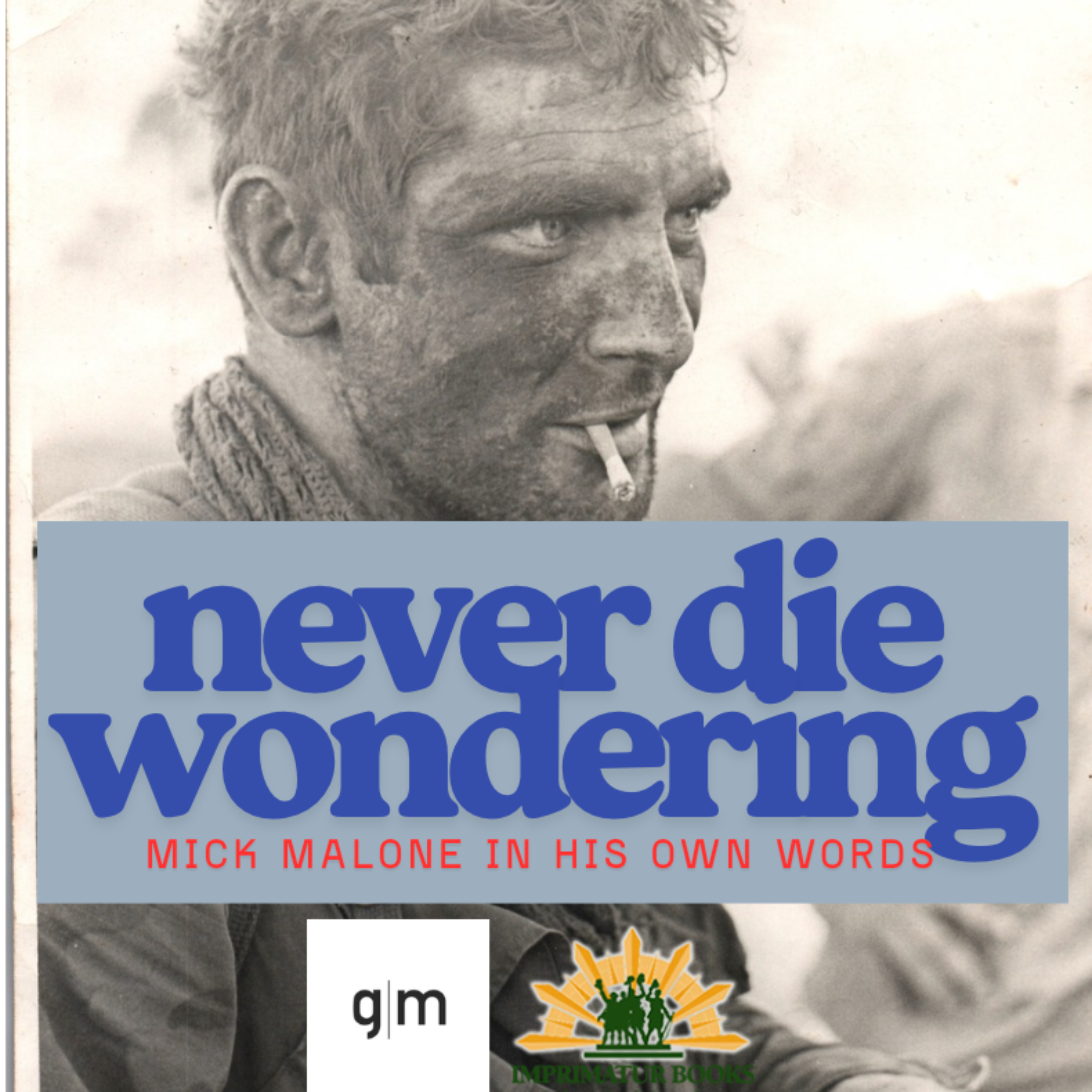 Never Die Wondering: Mick Malone in His Own Words