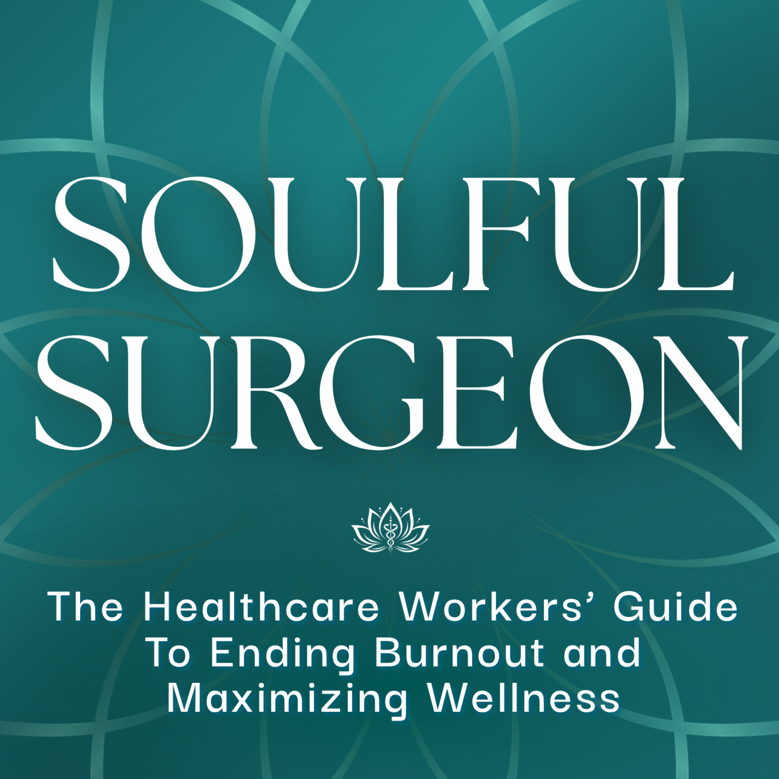 Soulful Surgeon: The Healthcare Workers' Guide to Ending Burnout and Maximizing Wellness