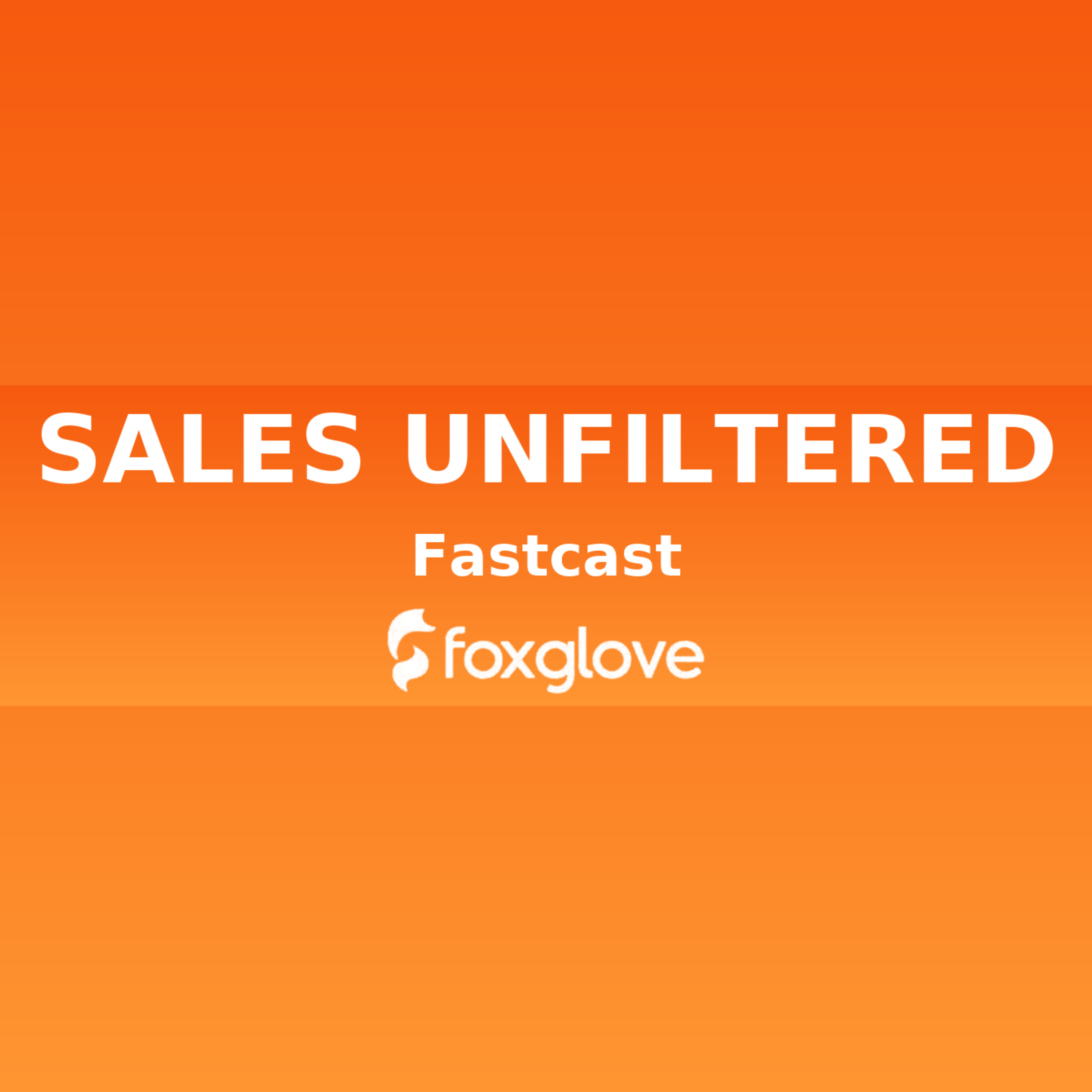 Sales Unfiltered a Foxglove Fastcast