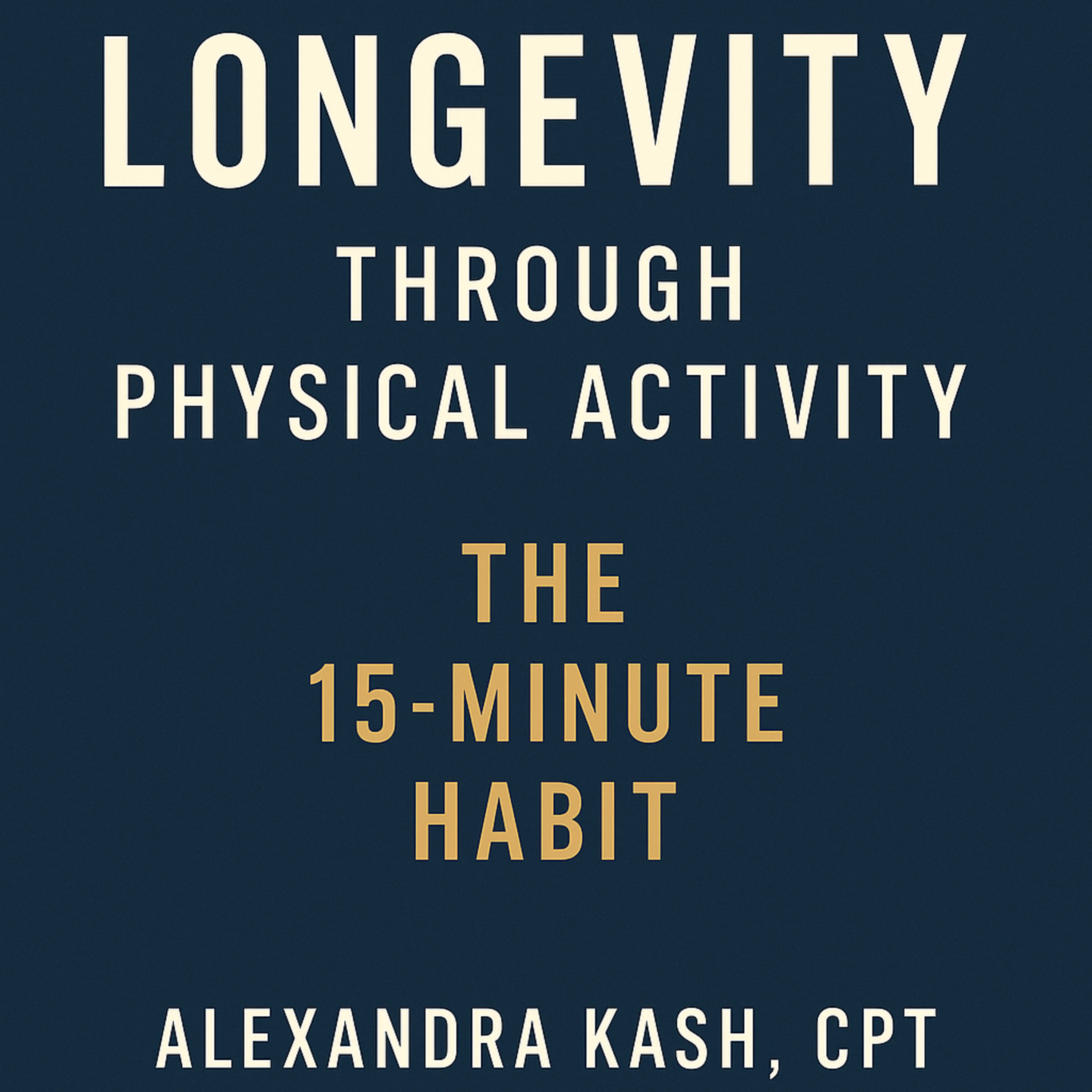 Longevity Through Physical Activity: The 15-Minute Habit. Alexandra Kash, CPT