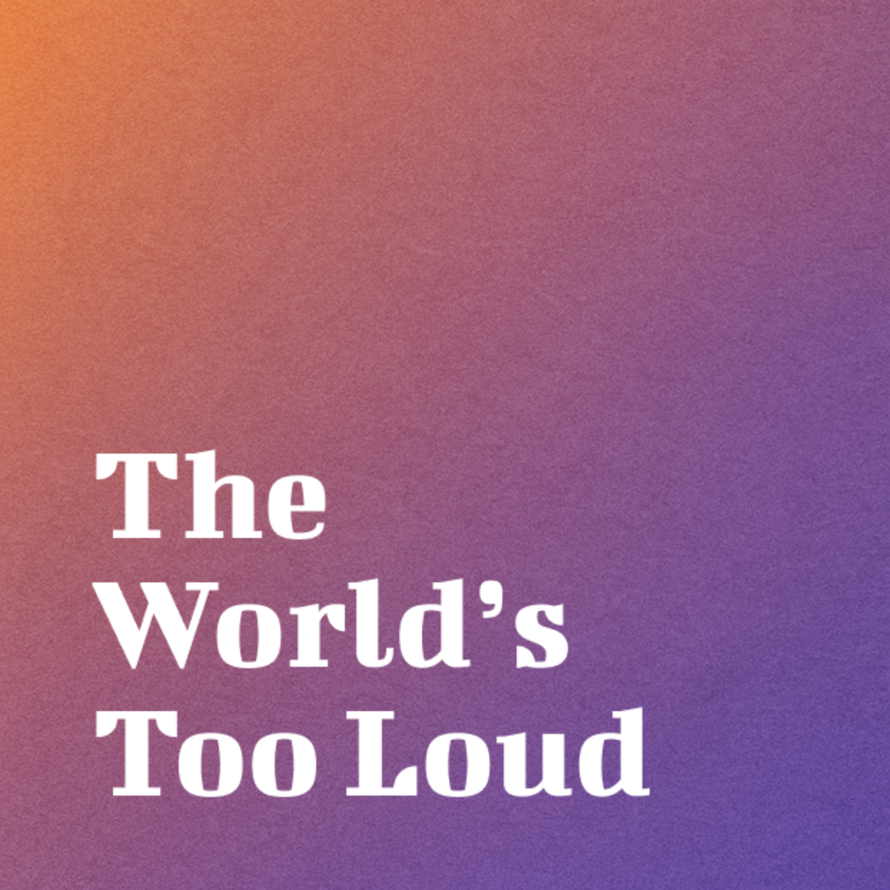 The World's Too Loud