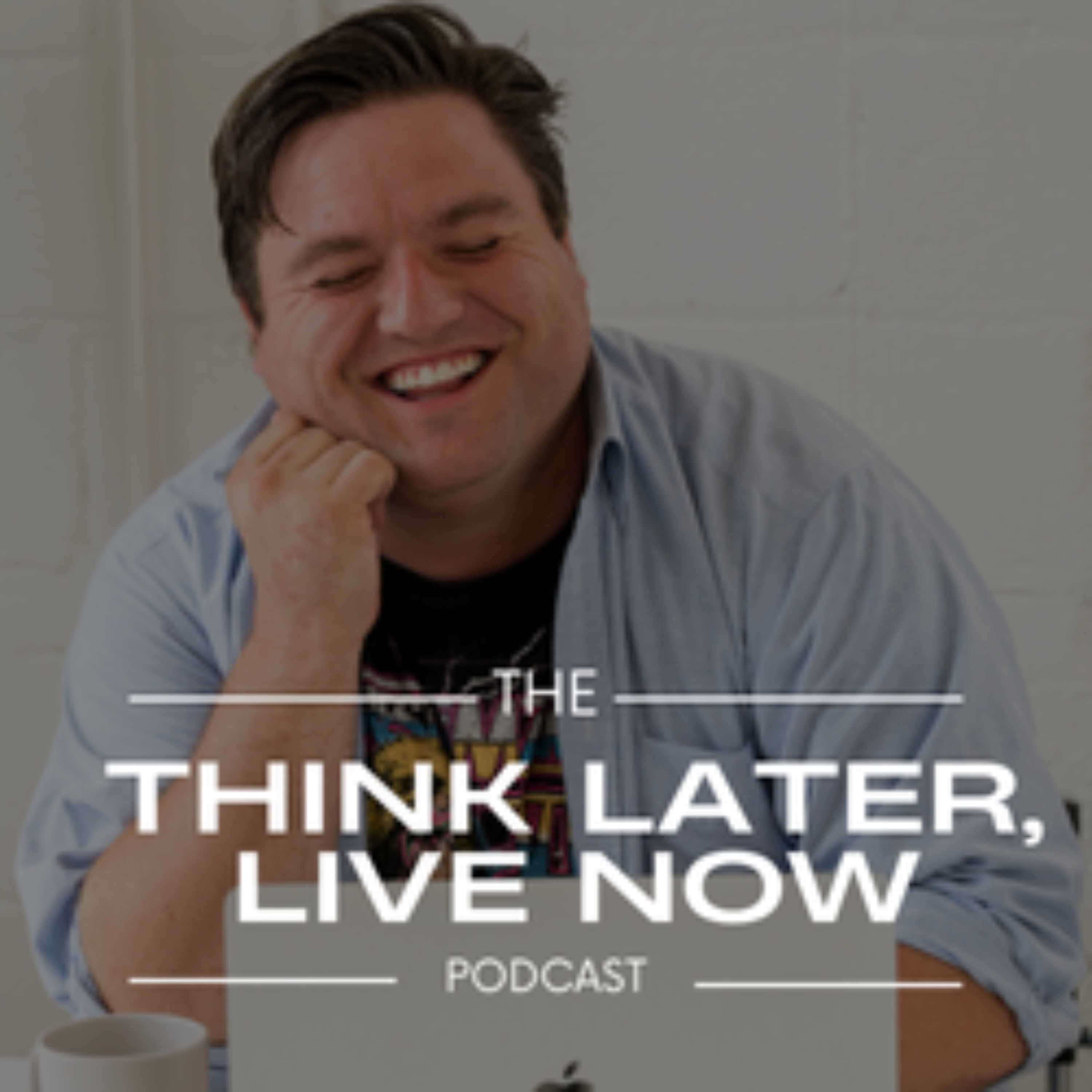 Think Later, Live Now Podcast
