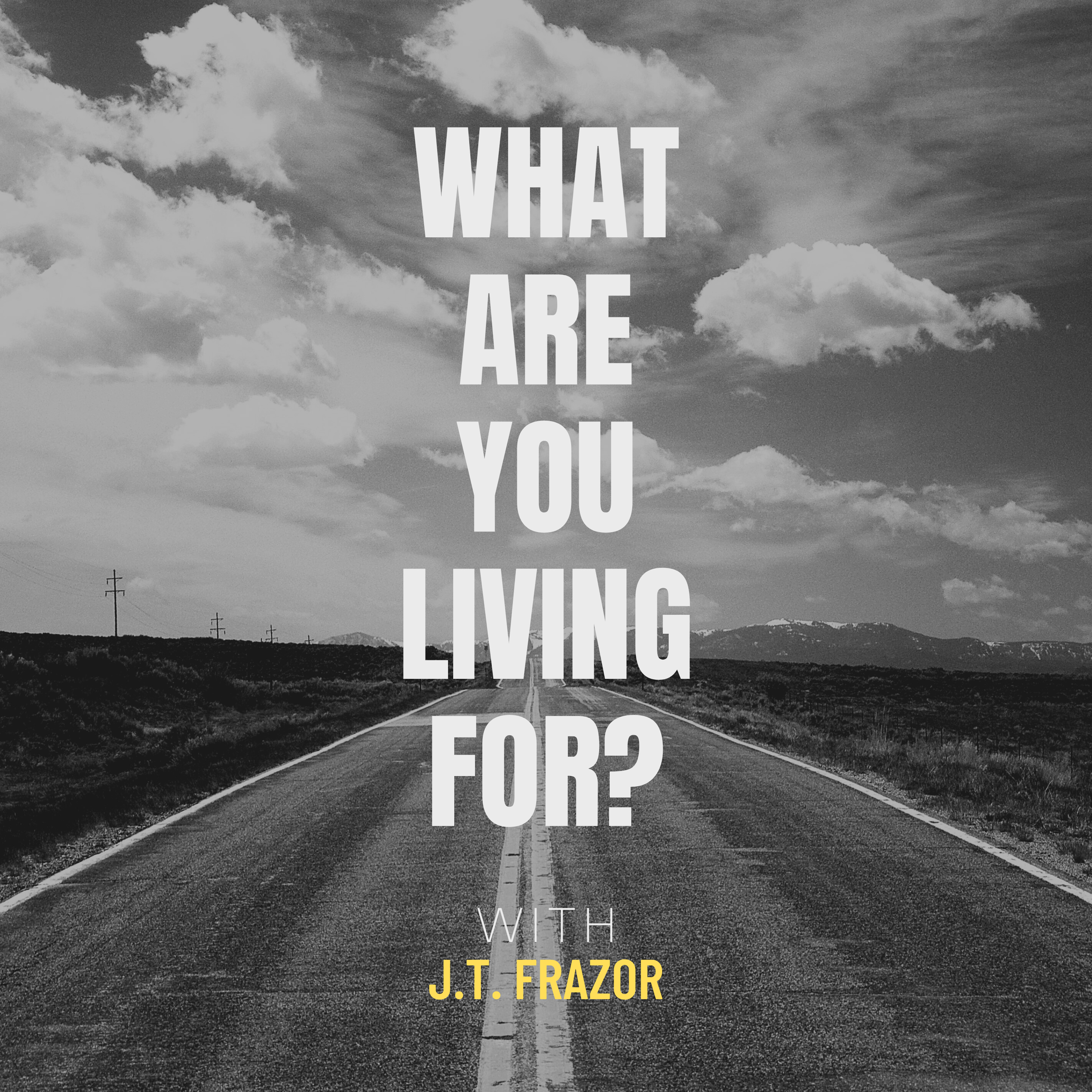 What Are You Living For? with J.T. Frazor podcast artwork